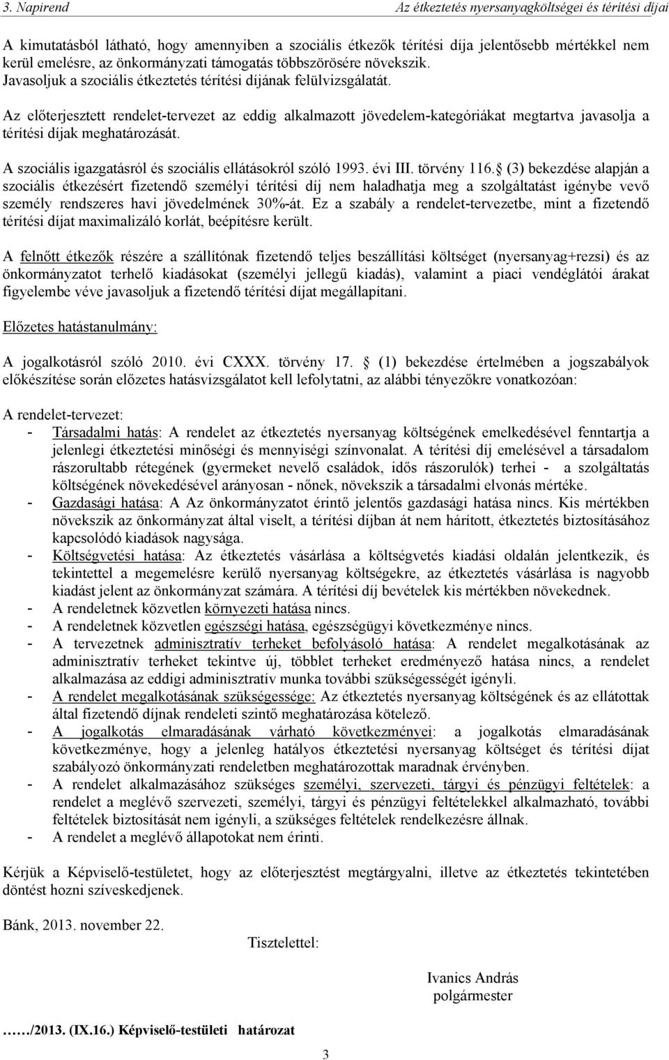 Az előterjesztett rendelet-tervezet az eddig alkalmazott jövedelem-kategóriákat megtartva javasolja a térítési díjak meghatározását. A szociális igazgatásról és szociális ellátásokról szóló 1993.