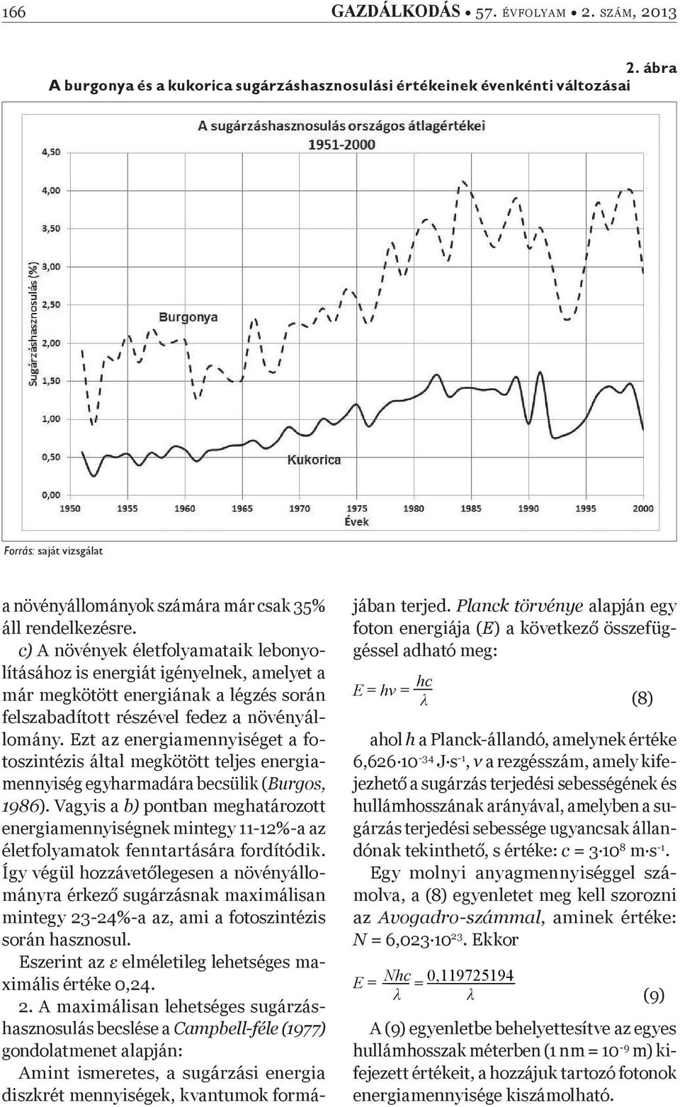 c) A növények életfolyamataik lebonyolításához is energiát igényelnek, amelyet a már megkötött energiának a légzés során felszabadított részével fedez a növényállomány.