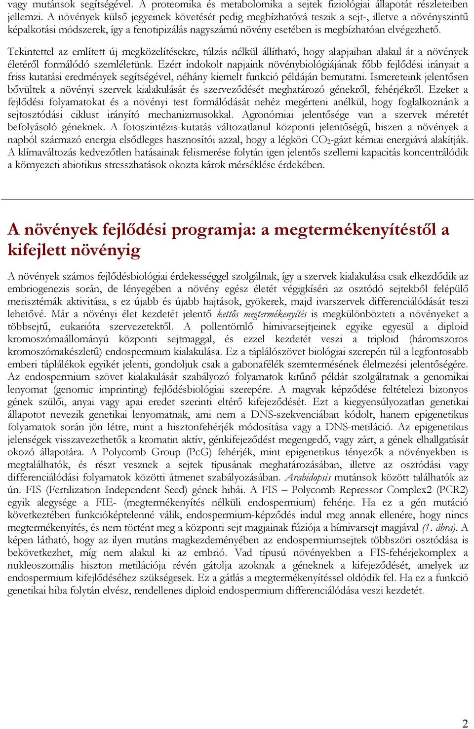 Tekintettel az említett új megközelítésekre, túlzás nélkül állítható, hogy alapjaiban alakul át a növények életéről formálódó szemléletünk.