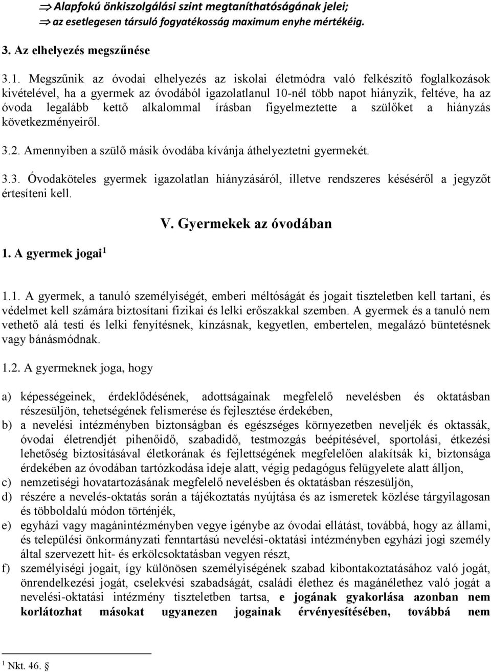 alkalommal írásban figyelmeztette a szülőket a hiányzás következményeiről. 3.2. Amennyiben a szülő másik óvodába kívánja áthelyeztetni gyermekét. 3.3. Óvodaköteles gyermek igazolatlan hiányzásáról, illetve rendszeres késéséről a jegyzőt értesíteni kell.