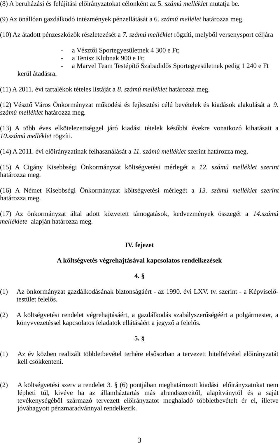 - a Vésztői Sportegyesületnek 00 e Ft; - a Tenisz Klubnak 00 e Ft; - a Marvel Team Testépítő Szabadidős Sportegyesületnek pedig 0 e Ft () A 0. évi tartalékok tételes listáját a.