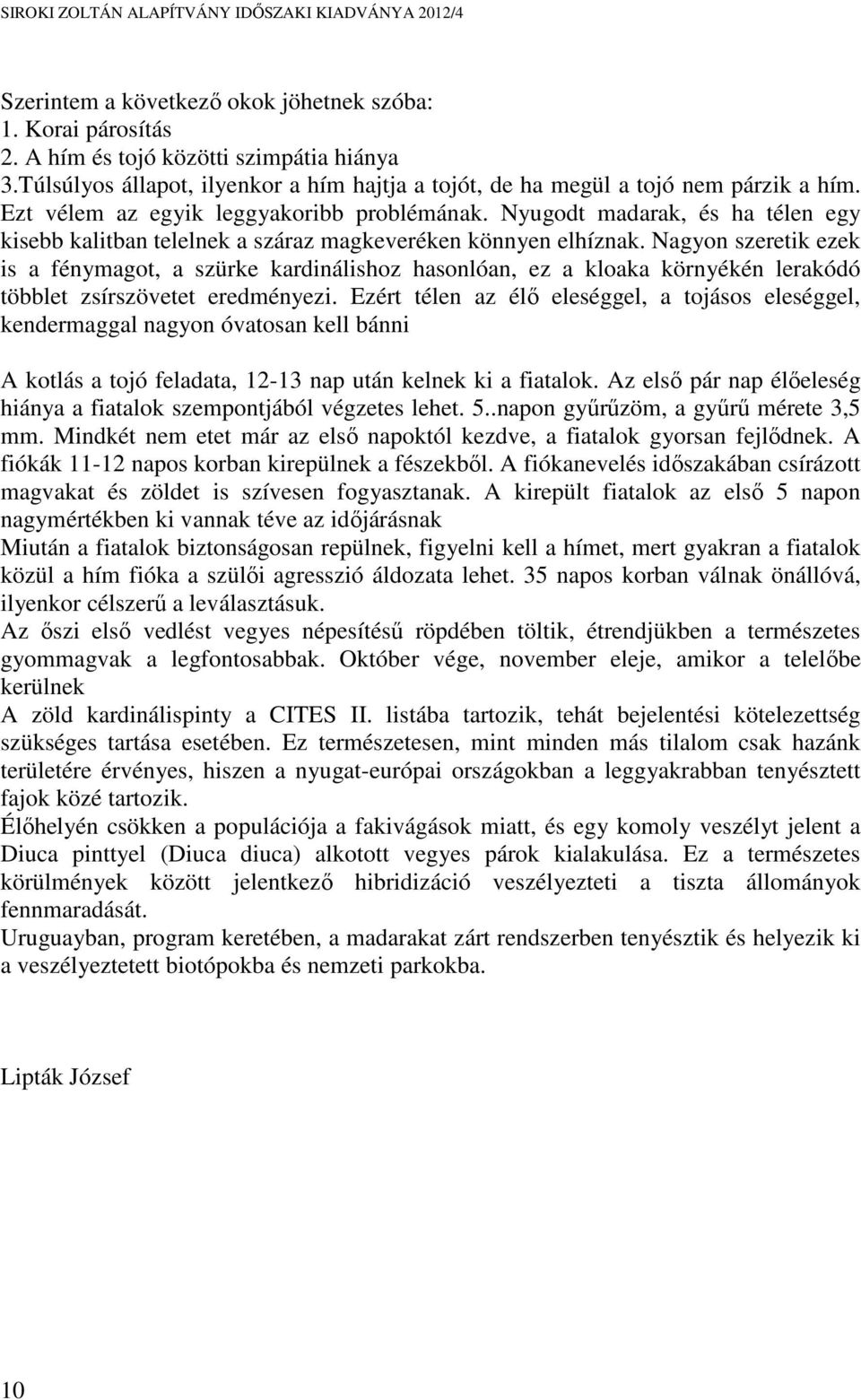 Nagyon szeretik ezek is a fénymagot, a szürke kardinálishoz hasonlóan, ez a kloaka környékén lerakódó többlet zsírszövetet eredményezi.