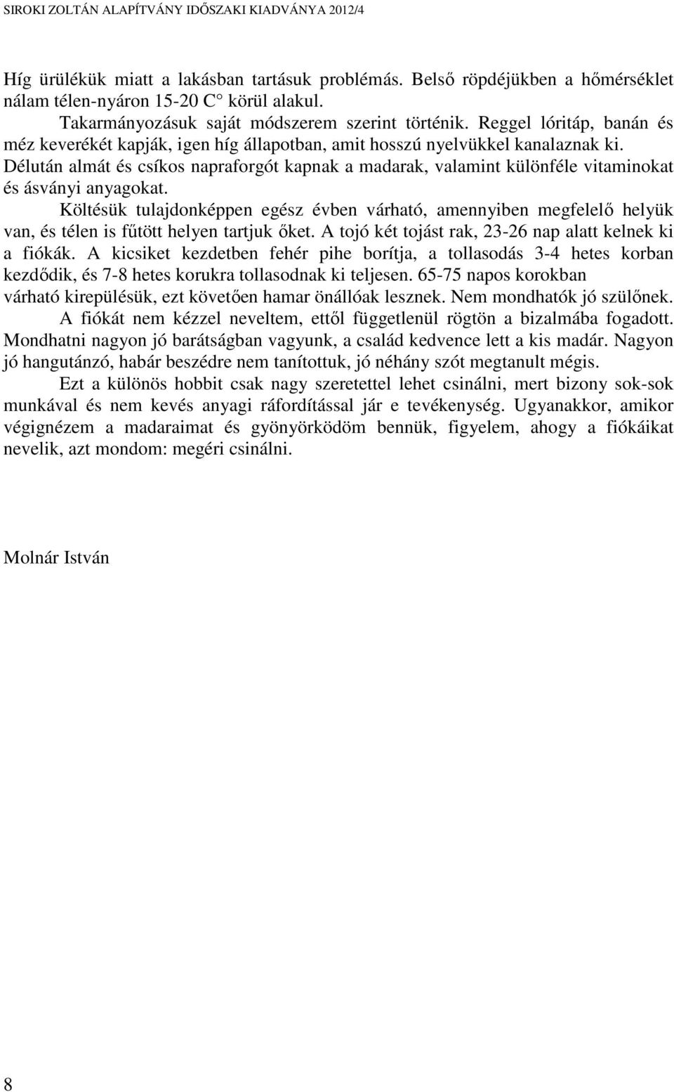 Délután almát és csíkos napraforgót kapnak a madarak, valamint különféle vitaminokat és ásványi anyagokat.