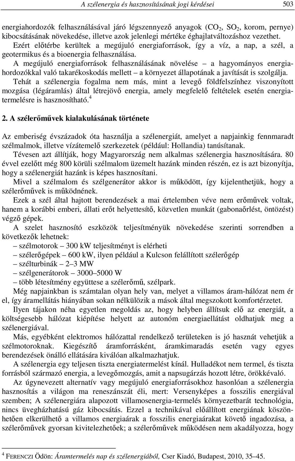 A megújuló energiaforrások felhasználásának növelése a hagyományos energiahordozókkal való takarékoskodás mellett a környezet állapotának a javítását is szolgálja.