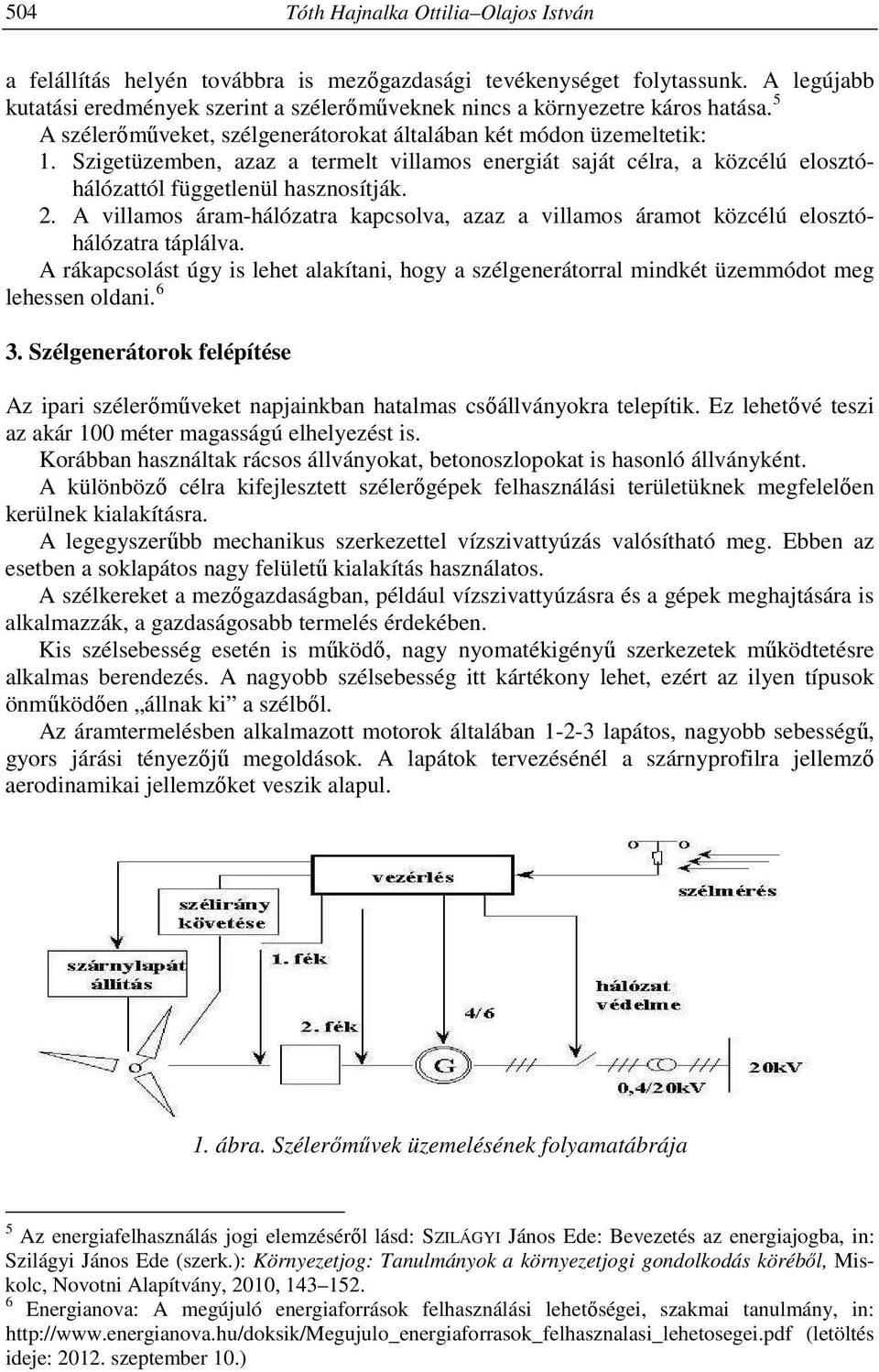 Szigetüzemben, azaz a termelt villamos energiát saját célra, a közcélú elosztóhálózattól függetlenül hasznosítják. 2.