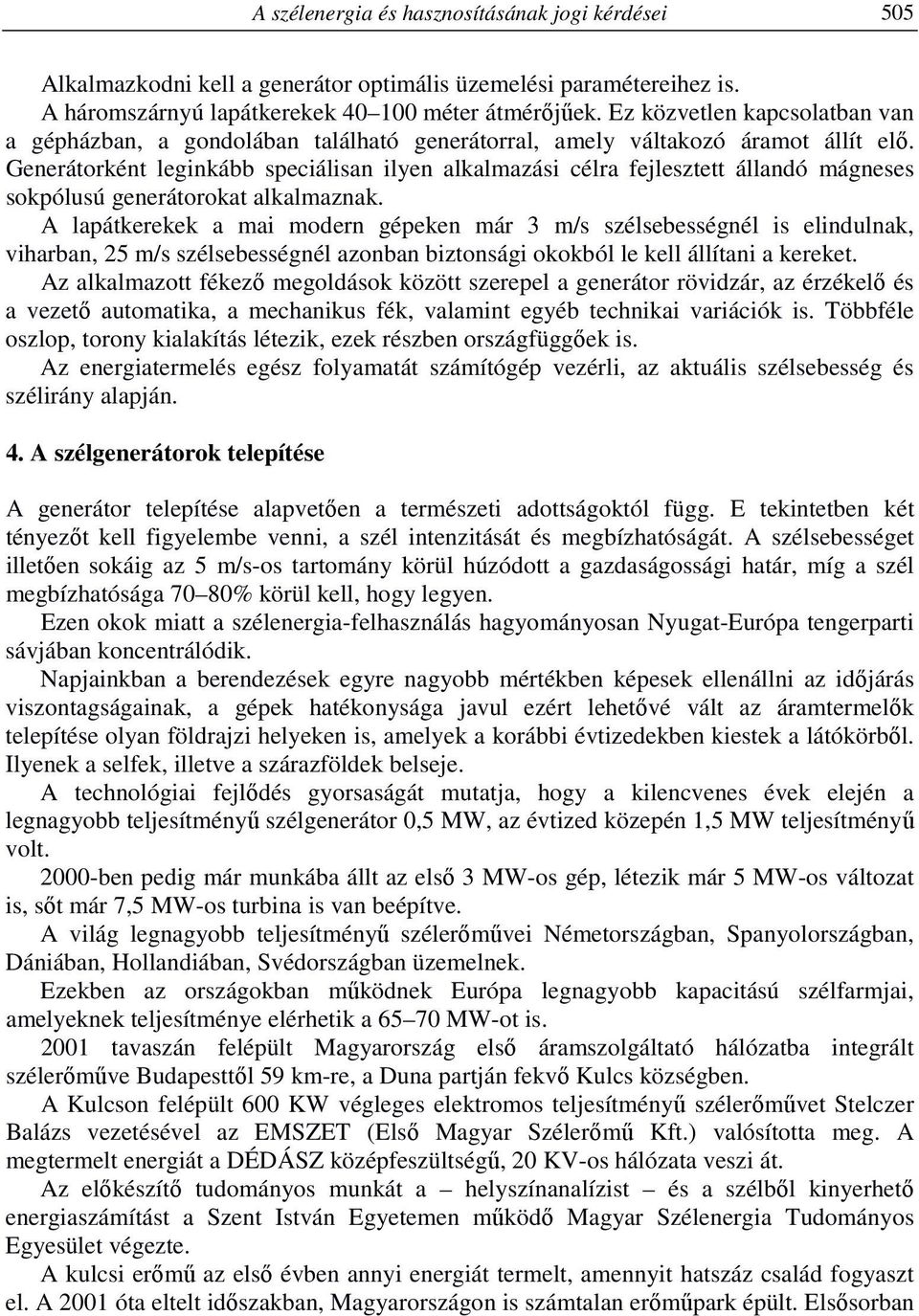 Generátorként leginkább speciálisan ilyen alkalmazási célra fejlesztett állandó mágneses sokpólusú generátorokat alkalmaznak.