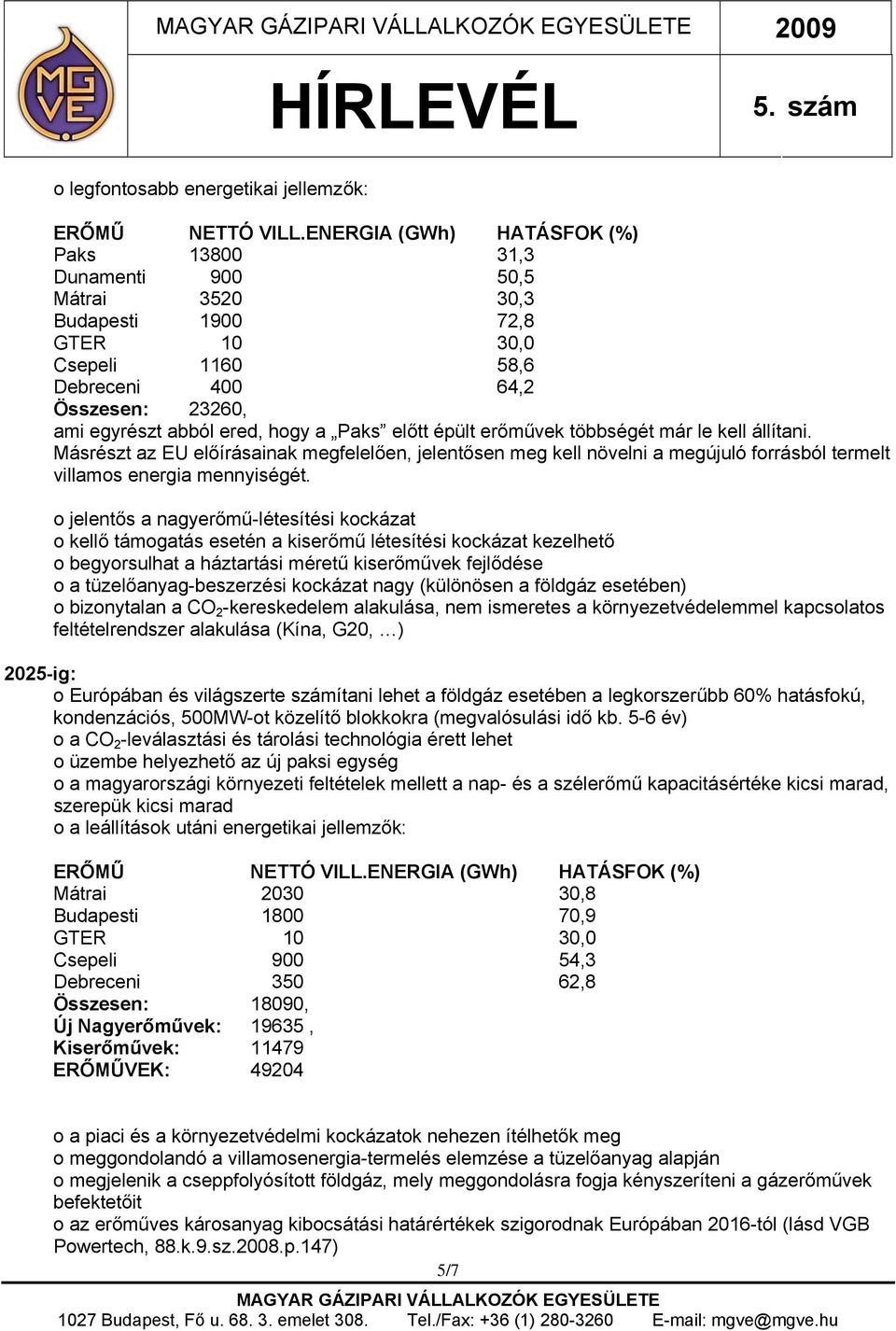 Paks előtt épült erőművek többségét már le kell állítani. Másrészt az EU előírásainak megfelelően, jelentősen meg kell növelni a megújuló forrásból termelt villamos energia mennyiségét.