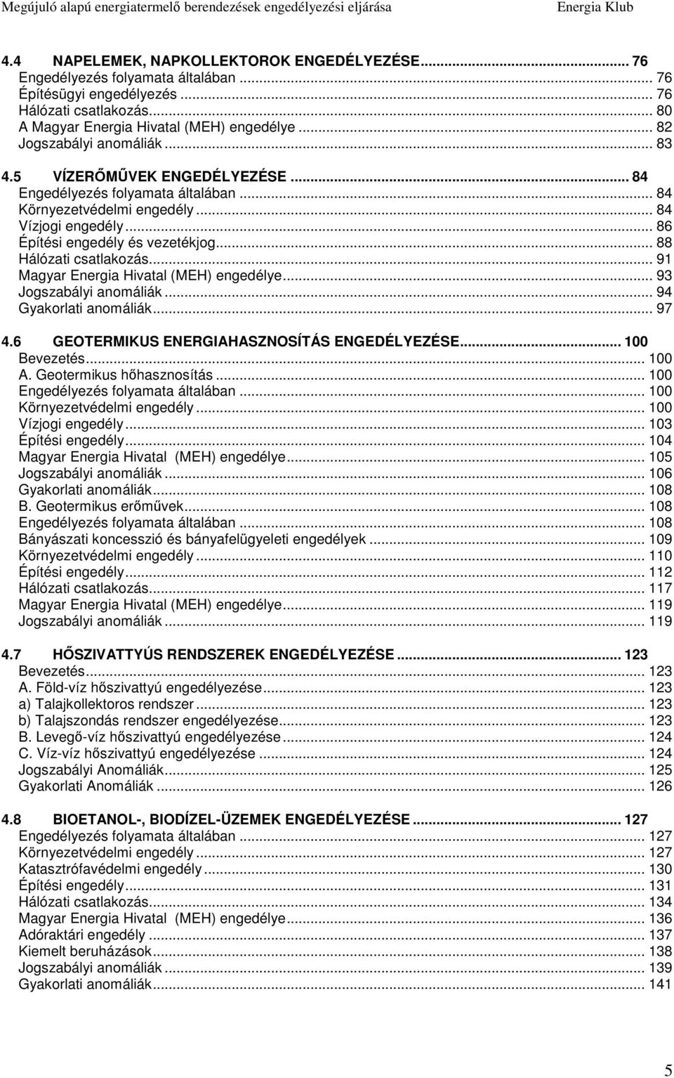 .. 88 Hálózati csatlakozás... 91 Magyar Energia Hivatal (MEH) engedélye... 93 Jogszabályi anomáliák... 94 Gyakorlati anomáliák... 97 4.6 GEOTERMIKUS ENERGIAHASZNOSÍTÁS ENGEDÉLYEZÉSE... 100 Bevezetés.