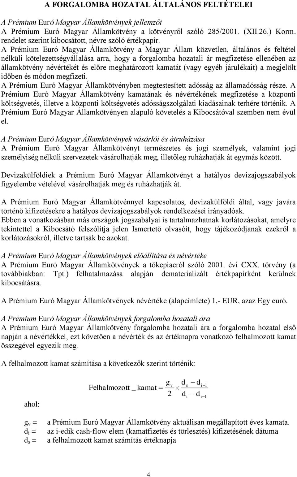 A Prémium Euró Magyar Államkötvény a Magyar Állam közvetlen, általános és feltétel nélküli kötelezettségvállalása arra, hogy a forgalomba hozatali ár megfizetése ellenében az államkötvény névértékét