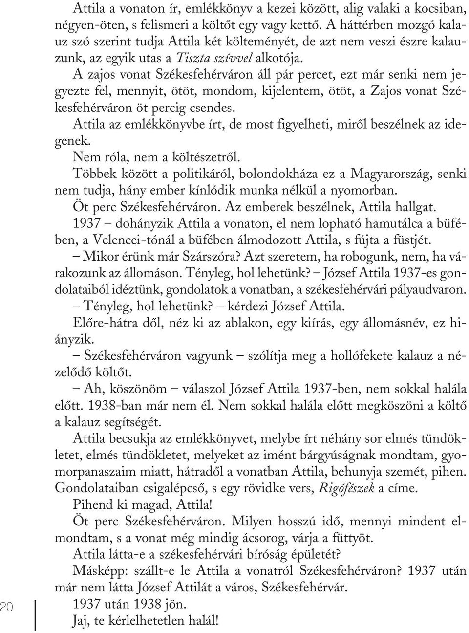 A zajos vonat Székesfehérváron áll pár percet, ezt már senki nem jegyezte fel, mennyit, ötöt, mondom, kijelentem, ötöt, a Zajos vonat Székesfehérváron öt percig csendes.