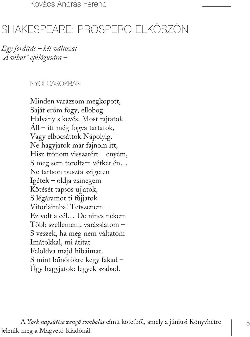 Ne hagyjatok már fájnom itt, Hisz trónom visszatért enyém, S meg sem toroltam vétket én Ne tartson puszta szigeten Igétek oldja zsinegem Kötését tapsos ujjatok, S légáramot ti fújjatok