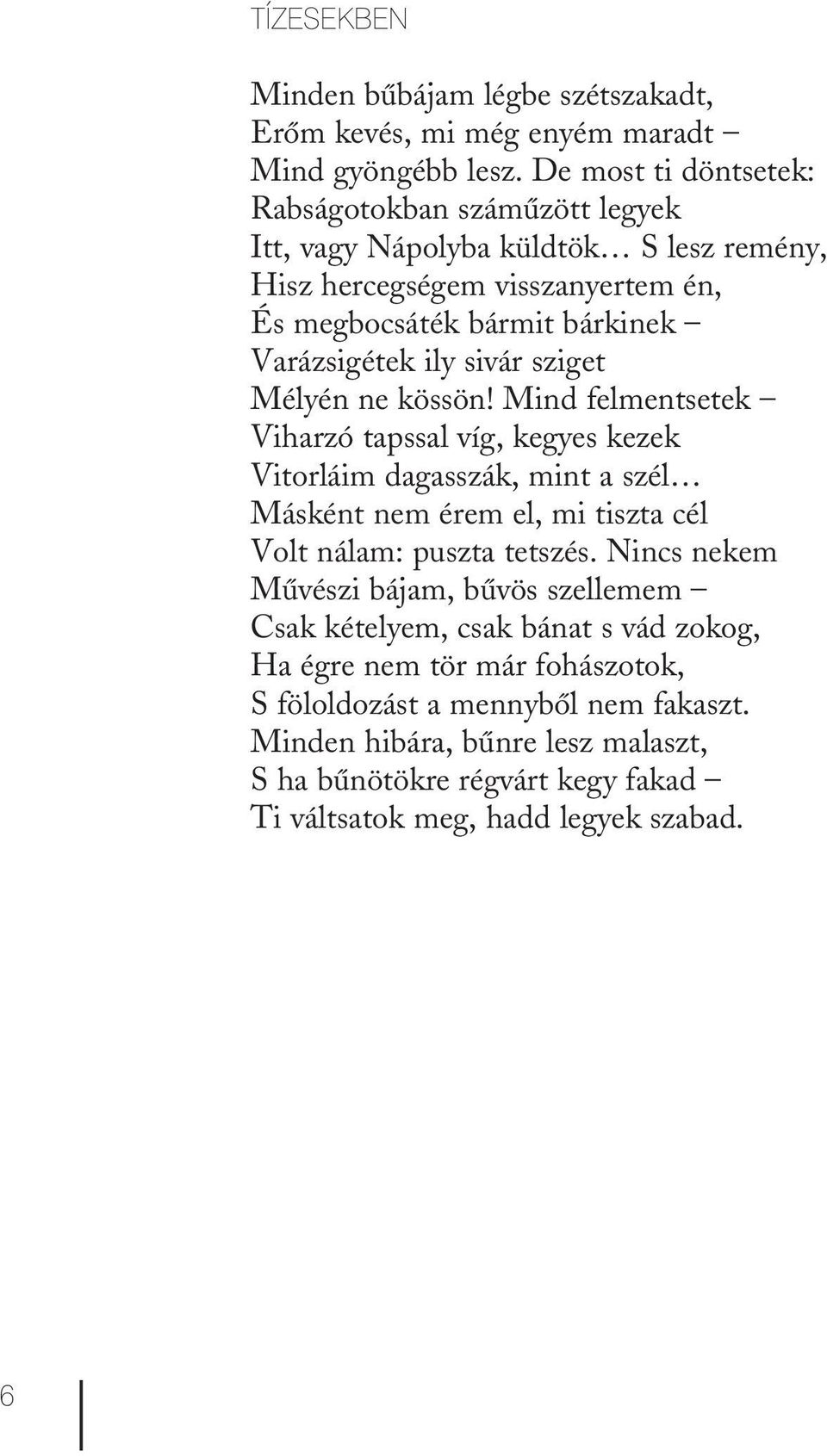 sivár sziget Mélyén ne kössön! Mind felmentsetek Viharzó tapssal víg, kegyes kezek Vitorláim dagasszák, mint a szél Másként nem érem el, mi tiszta cél Volt nálam: puszta tetszés.