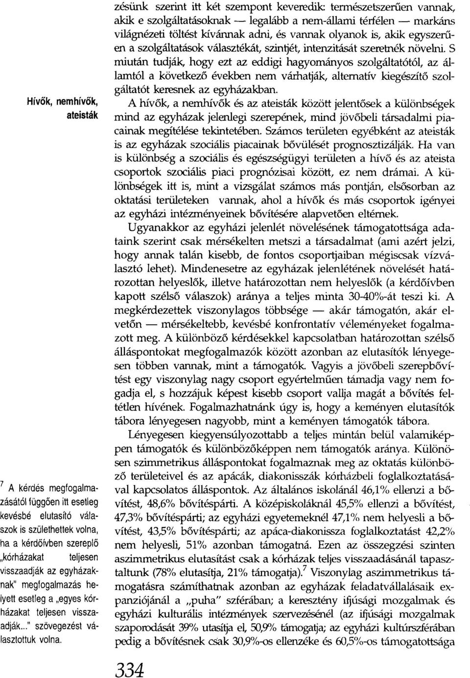 zésünk szerint itt két szempont keveredik: természetszerűen vannak, akik e szolgáltatásoknak - legalább a nem-állami térfélen - markáns világnézeti töltést kívánnak adni, és vannak olyanok is, akik