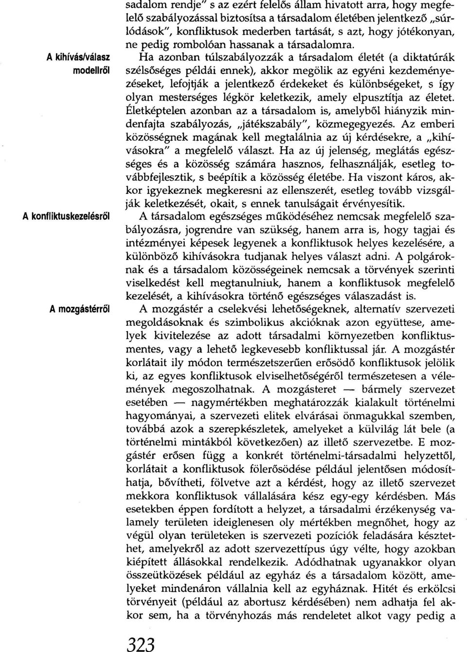 Ha azonban túlszabályozzák a társadalom életét (a diktatúrák szélsőséges példái ennek), akkor megölik az egyéni kezdeményezéseket, lefojtják a jelentkező érdekeket és különbségeket, s így olyan