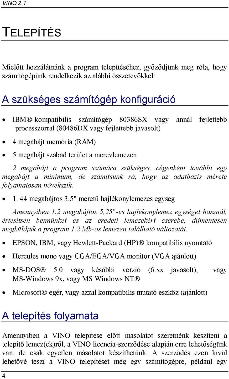 80386SX vagy annál fejlettebb processzorral (80486DX vagy fejlettebb javasolt) 4 megabájt memória (RAM) 5 megabájt szabad terület a merevlemezen 2 megabájt a program számára szükséges, cégenként