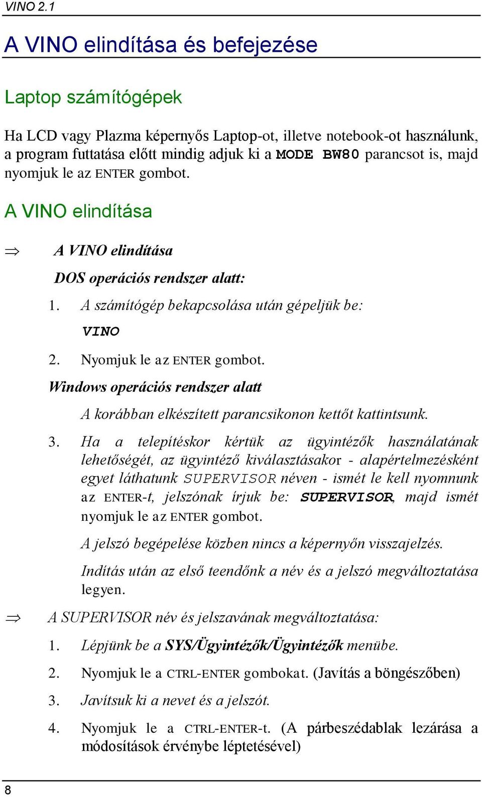 nyomjuk le az ENTER gombot. A VINO elindítása A VINO elindítása DOS operációs rendszer alatt: 1. A számítógép bekapcsolása után gépeljük be:  Nyomjuk le az ENTER gombot.