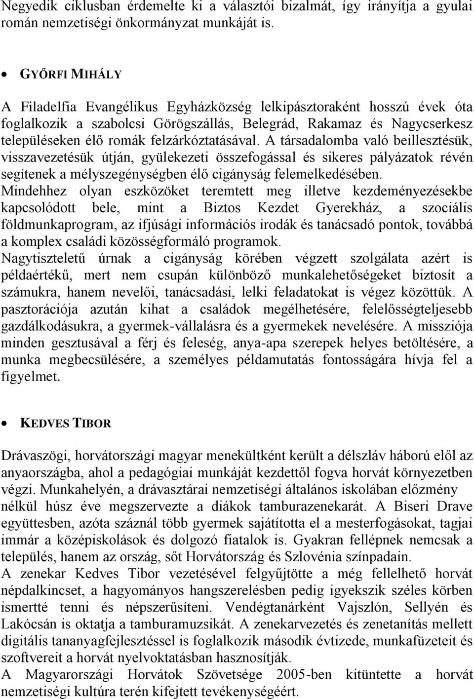 felzárkóztatásával. A társadalomba való beillesztésük, visszavezetésük útján, gyülekezeti összefogással és sikeres pályázatok révén segítenek a mélyszegénységben élő cigányság felemelkedésében.