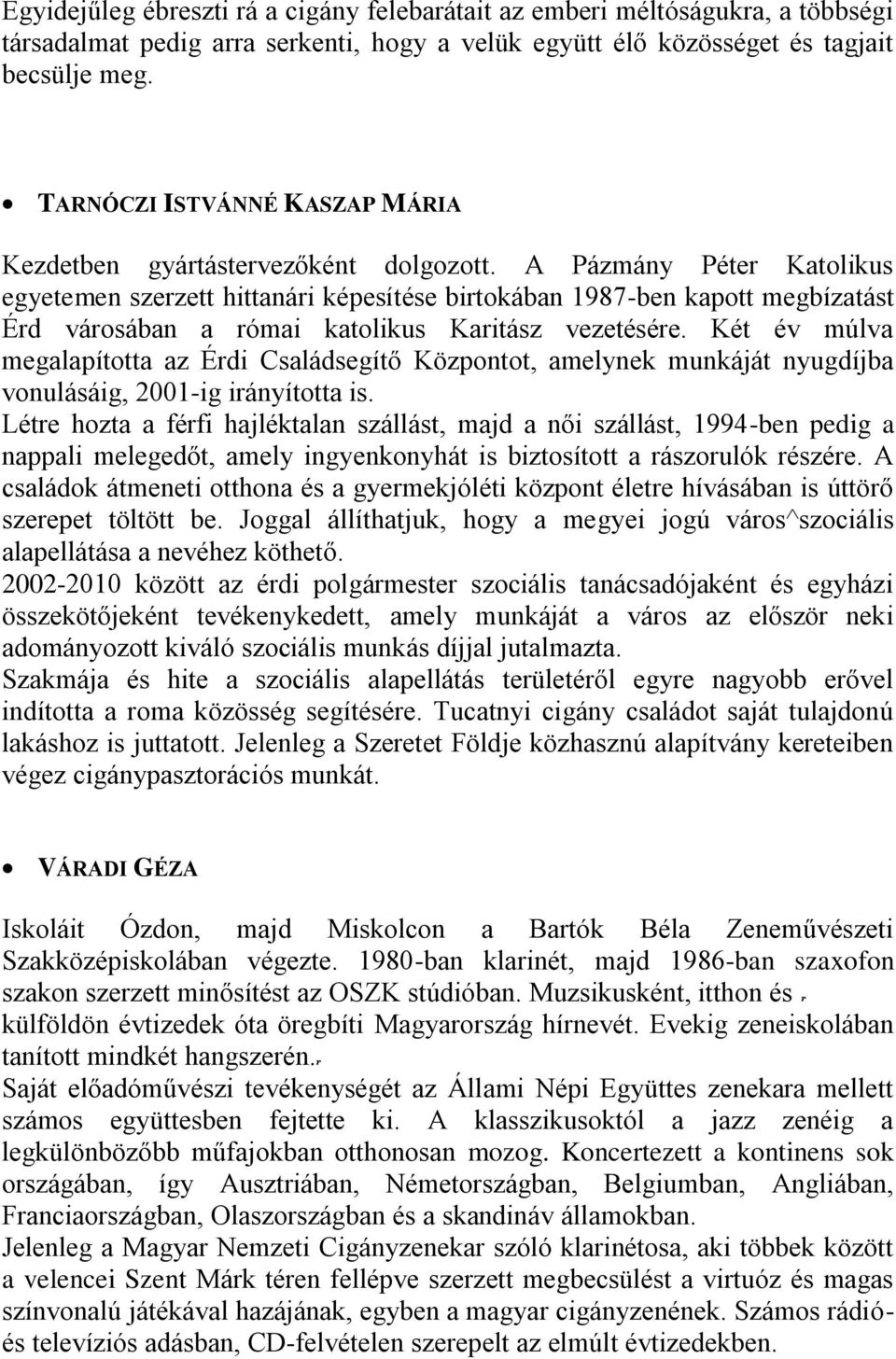 A Pázmány Péter Katolikus egyetemen szerzett hittanári képesítése birtokában 1987-ben kapott megbízatást Érd városában a római katolikus Karitász vezetésére.