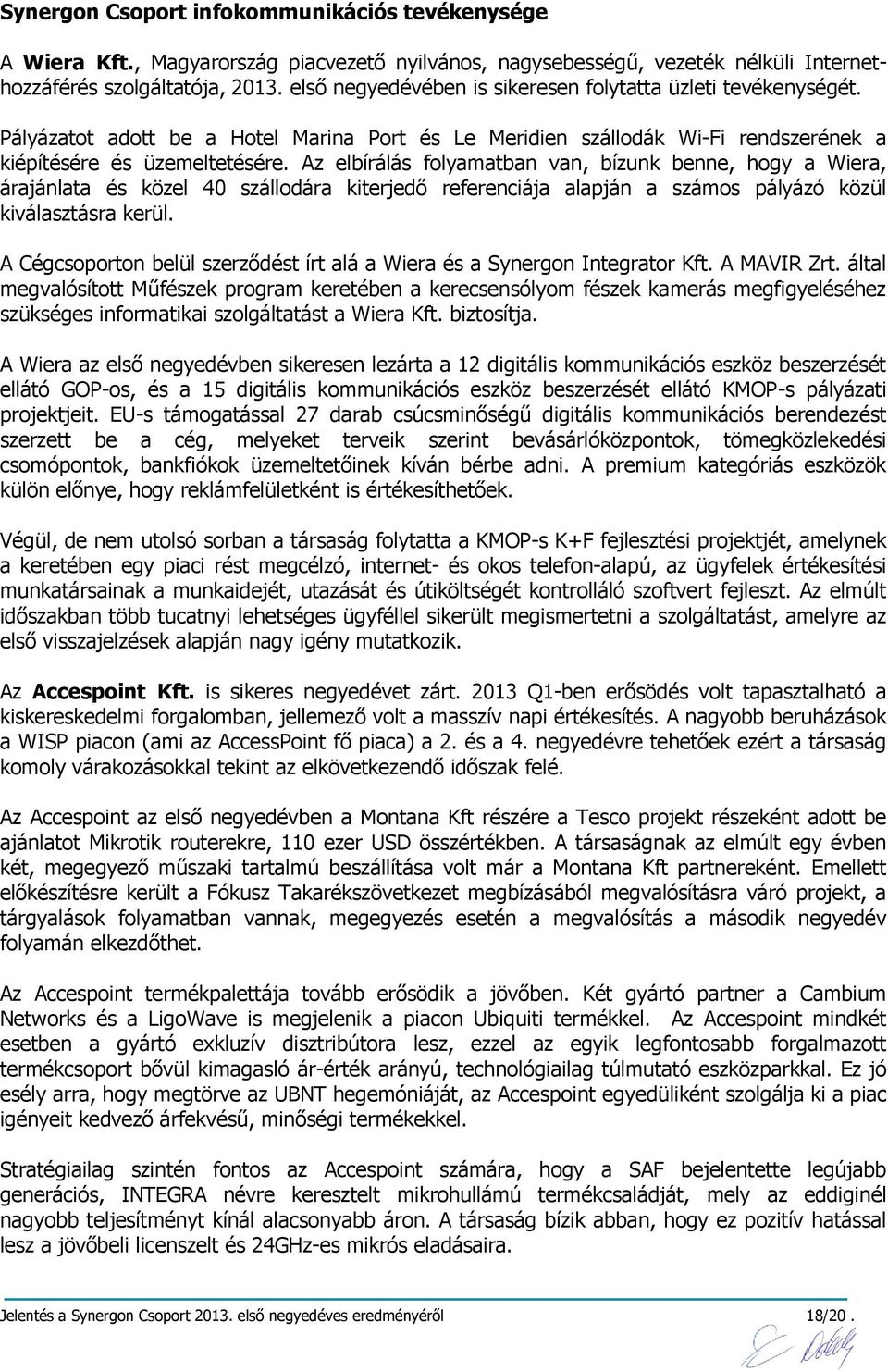 Az elbírálás folyamatban van, bízunk benne, hogy a Wiera, árajánlata és közel 40 szállodára kiterjedő referenciája alapján a számos pályázó közül kiválasztásra kerül.