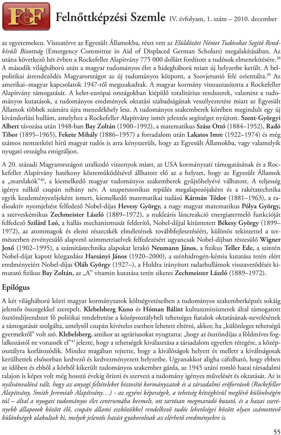 38 A második világháború után a magyar tudományos élet a hidegháború miatt új helyzetbe került. A belpolitikai átrendeződés Magyarországot az új tudományos központ, a Szovjetunió felé orientálta.