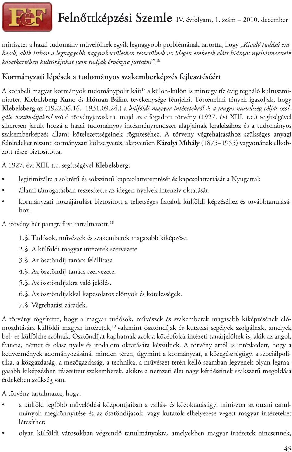 16 Kormányzati lépések a tudományos szakemberképzés fejlesztéséért A korabeli magyar kormányok tudománypolitikáit 17 a külön-külön is mintegy tíz évig regnáló kultuszminiszter, Klebelsberg Kuno és