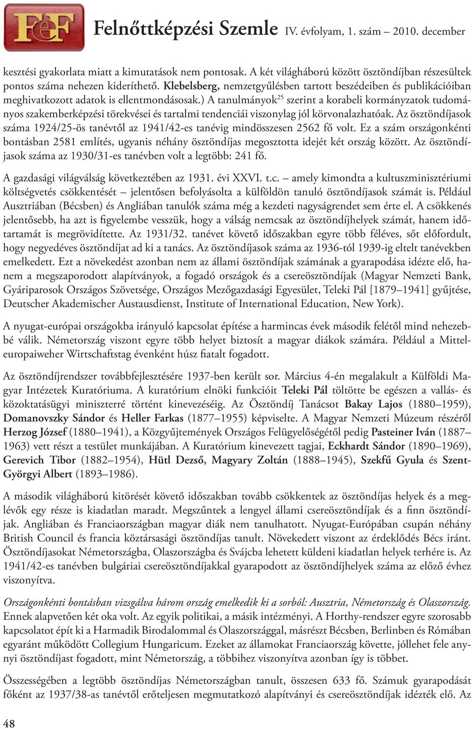 ) A tanulmányok 25 szerint a korabeli kormányzatok tudományos szakemberképzési törekvései és tartalmi tendenciái viszonylag jól körvonalazhatóak.