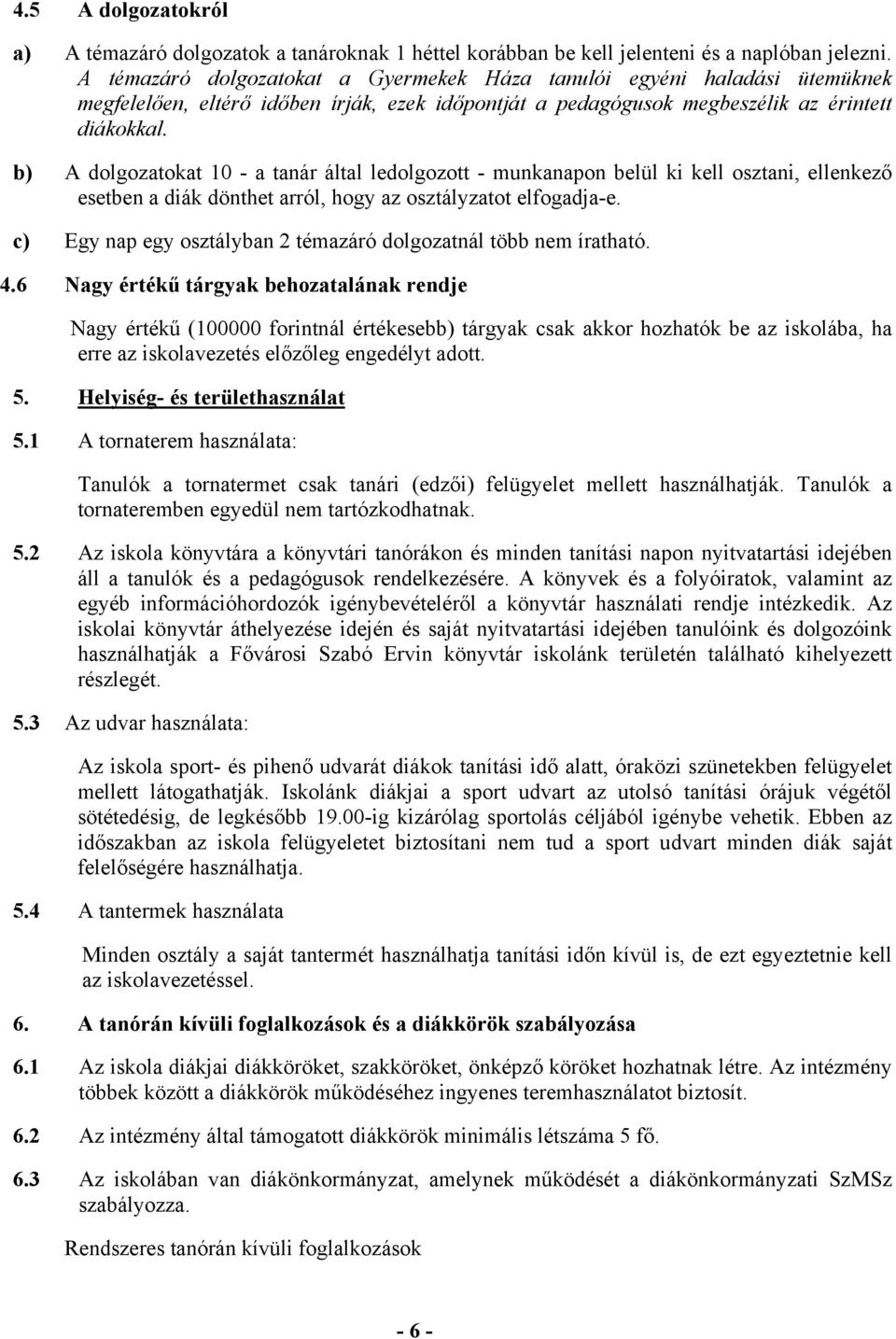 b) A dolgozatokat 10 - a tanár által ledolgozott - munkanapon belül ki kell osztani, ellenkező esetben a diák dönthet arról, hogy az osztályzatot elfogadja-e.