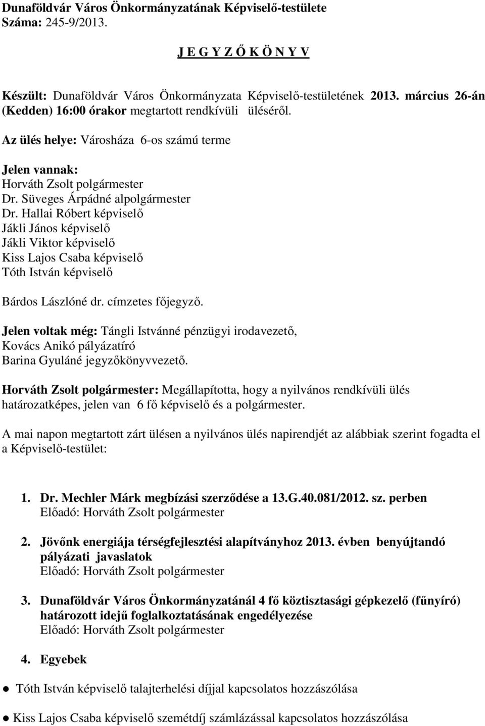 Hallai Róbert képviselő Jákli János képviselő Jákli Viktor képviselő Kiss Lajos Csaba képviselő Tóth István képviselő Bárdos Lászlóné dr. címzetes főjegyző.