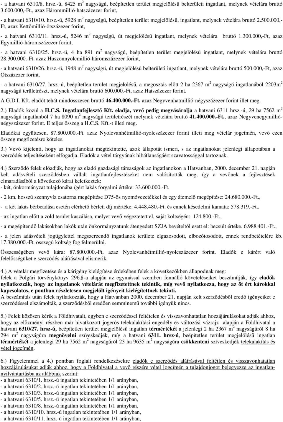 -ú, 5246 m 2 nagyságú, út megjelölésű ingatlant, melynek vételára bruttó 1.300.000,-Ft, azaz Egymillió-háromszázezer forint, - a hatvani 6310/25. hrsz.