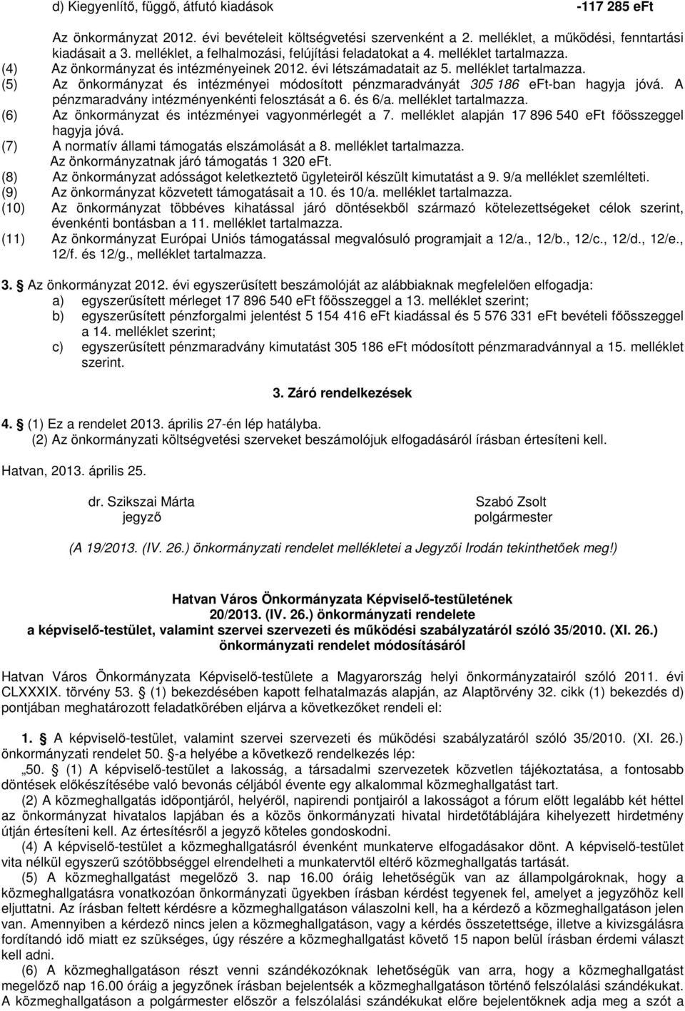 A pénzmaradvány intézményenkénti felosztását a 6. és 6/a. melléklet tartalmazza. (6) Az önkormányzat és intézményei vagyonmérlegét a 7. melléklet alapján 17 896 540 eft főösszeggel hagyja jóvá.