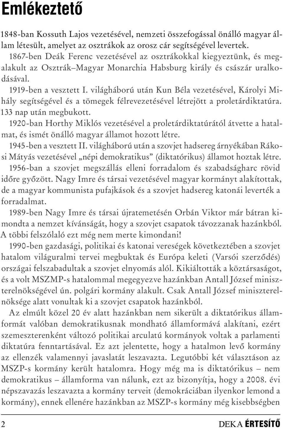 világháború után Kun Béla vezetésével, Károlyi Mihály segítségével és a tömegek félrevezetésével létrejött a proletárdiktatúra. 133 nap után megbukott.