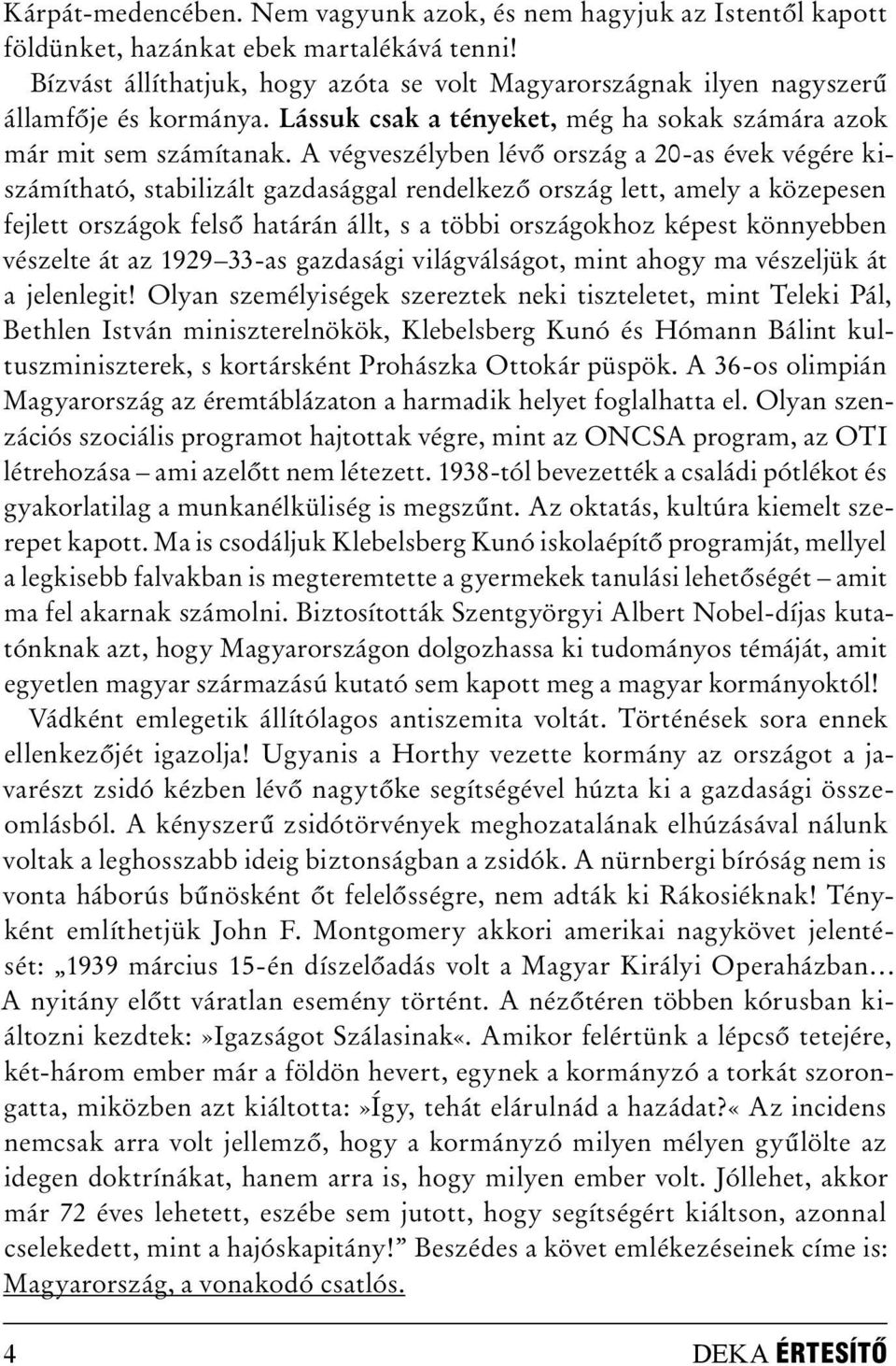 A végveszélyben lévő ország a 20-as évek végére kiszámítható, stabilizált gazdasággal rendelkező ország lett, amely a közepesen fejlett országok felső határán állt, s a többi országokhoz képest