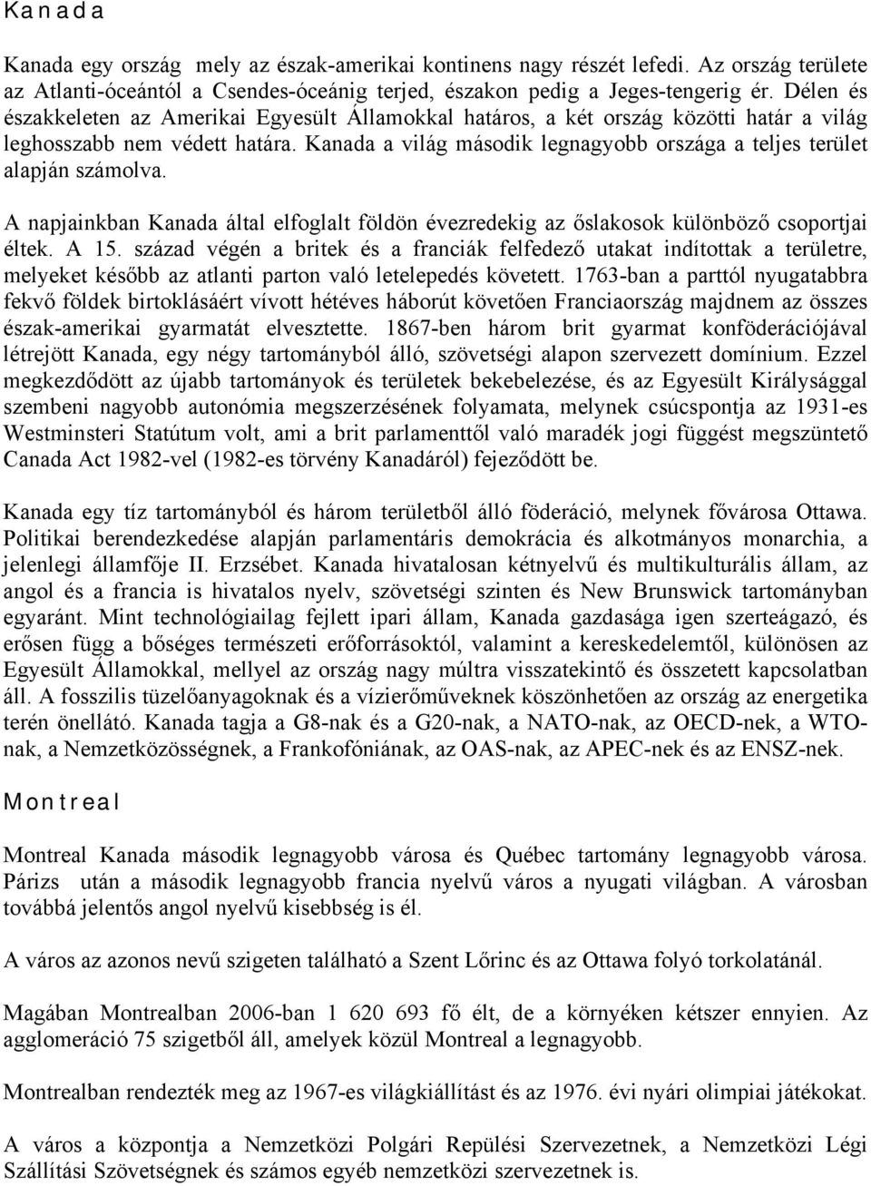 Kanada a világ második legnagyobb országa a teljes terület alapján számolva. A napjainkban Kanada által elfoglalt földön évezredekig az őslakosok különböző csoportjai éltek. A 15.