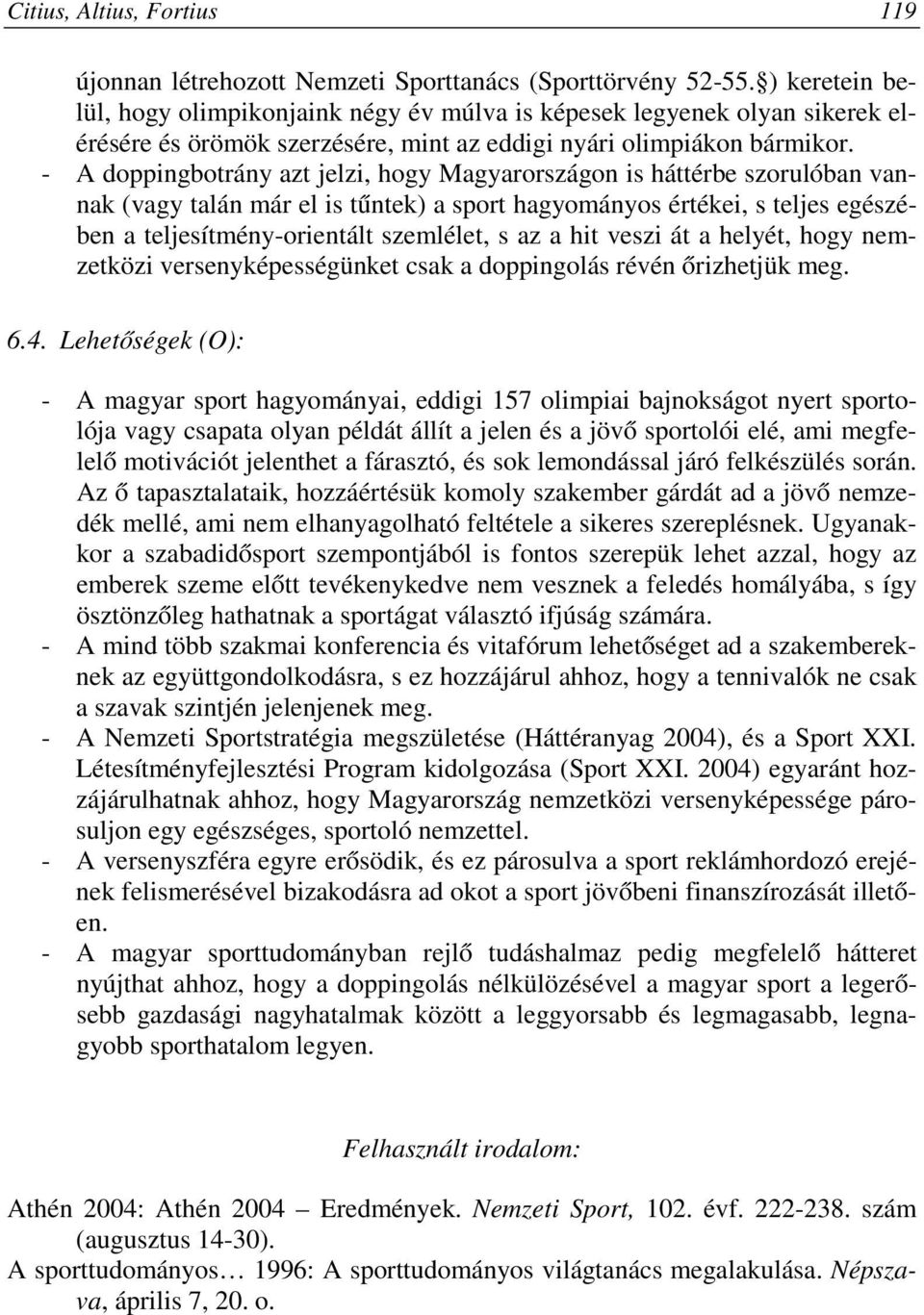 - A doppingbotrány azt jelzi, hogy Magyarországon is háttérbe szorulóban vannak (vagy talán már el is tűntek) a sport hagyományos értékei, s teljes egészében a teljesítmény-orientált szemlélet, s az