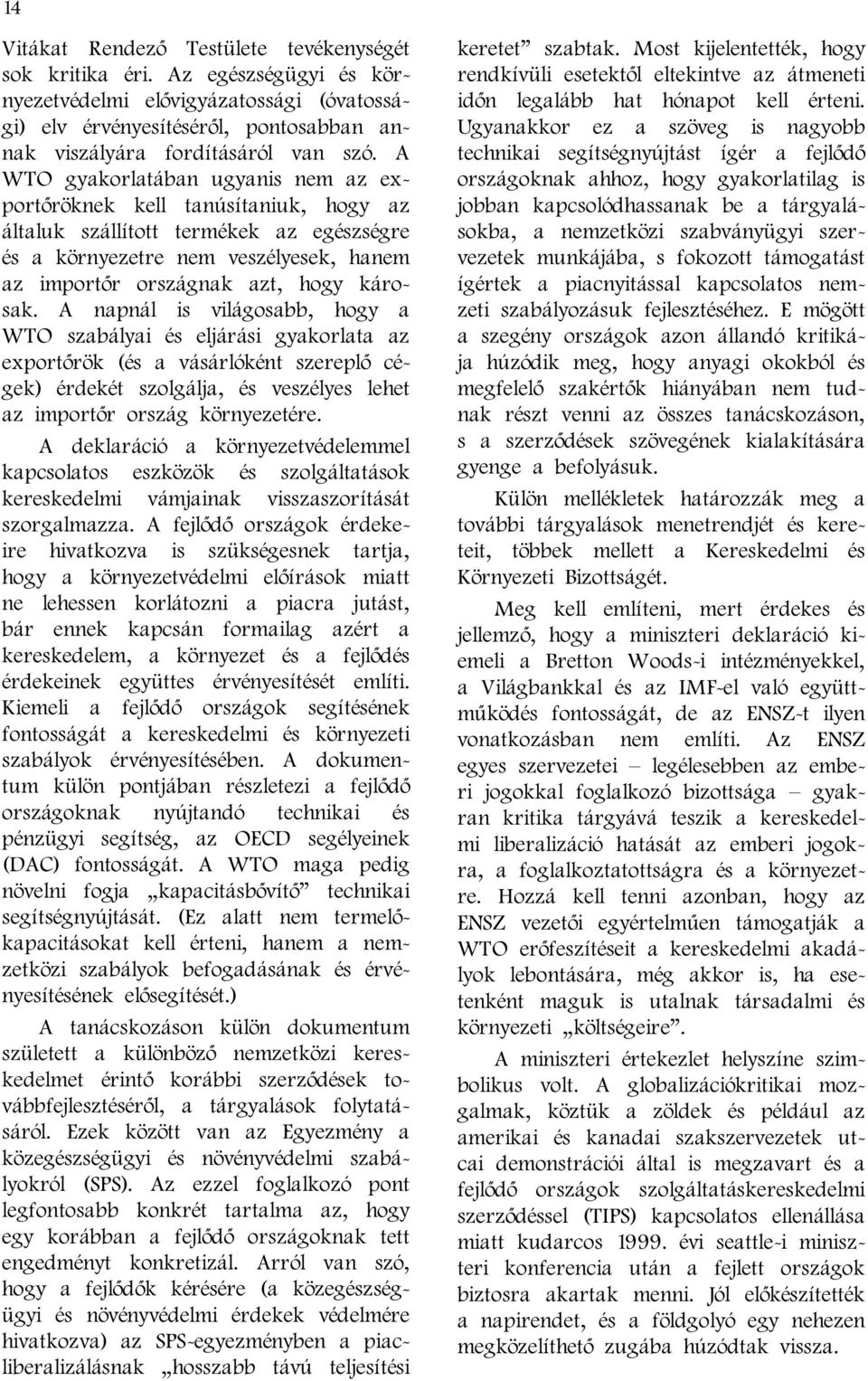 napnál is világosabb, hogy a WTO szabályai és eljárási gyakorlata az exportőrök (és a vásárlóként szereplő cégek) érdekét szolgálja, és veszélyes lehet az importőr ország környezetére A deklaráció a