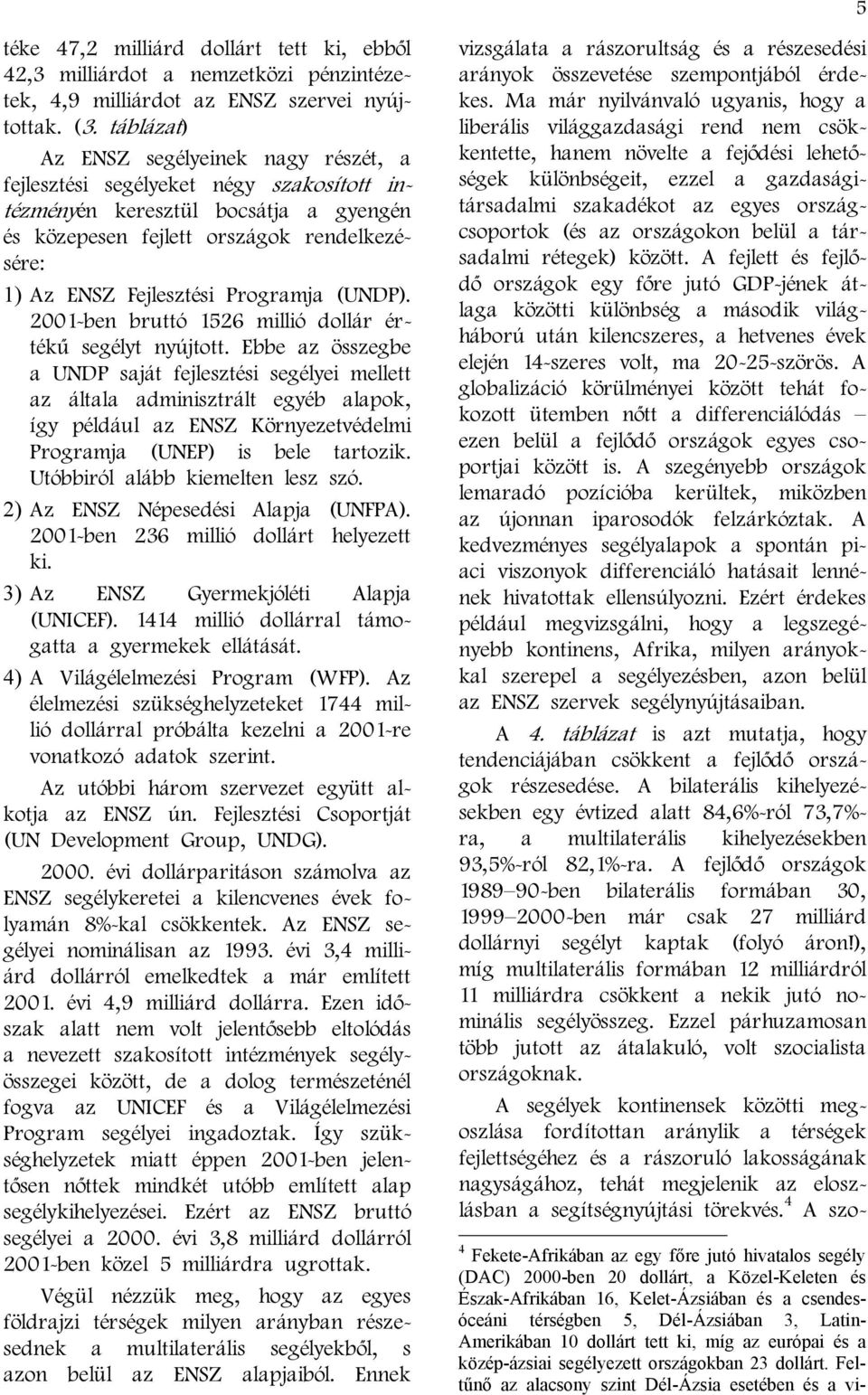 segélyt nyújtott Ebbe az összegbe a UNDP saját fejlesztési segélyei mellett az általa adminisztrált egyéb alapok, így például az ENSZ Környezetvédelmi Programja (UNEP) is bele tartozik Utóbbiról