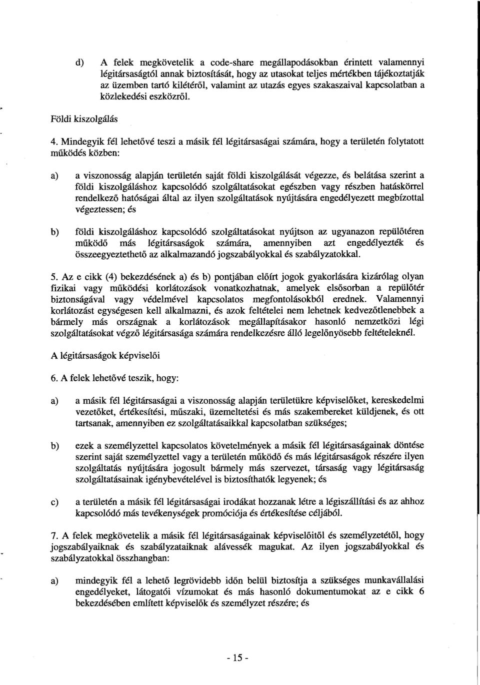 Mindegyik fél lehetővé teszi a másik fél légitársaságai számára, hogy a területén folytatot t működés közben : a) a viszonosság alapján területén saját földi kiszolgálását végezze, és belátása