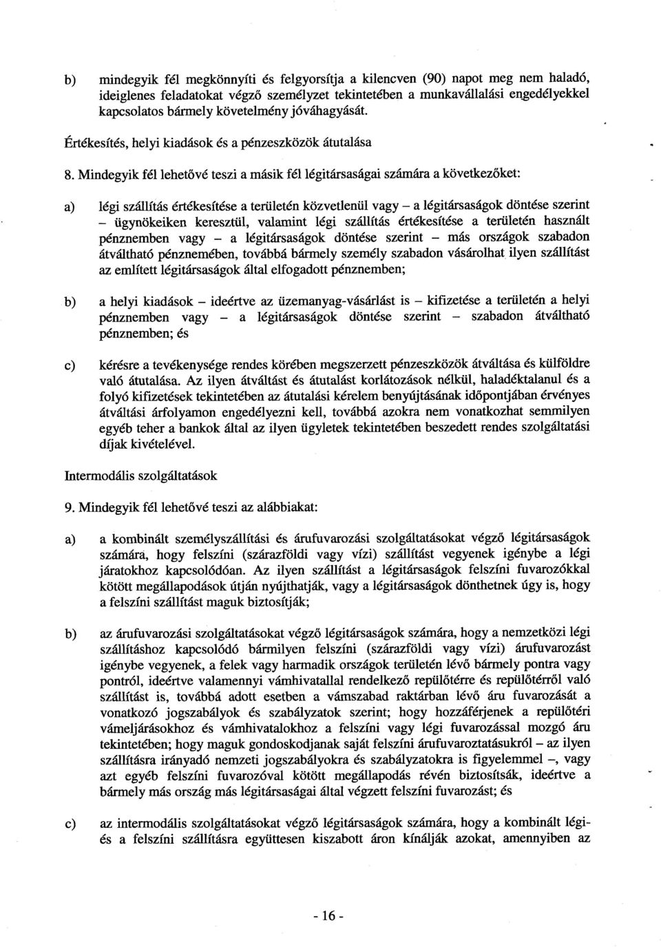 Mindegyik fél lehetővé teszi a másik fél légitársaságai számára a következ őket : a) légi szállítás értékesítése a területén közvetlenül vagy a légitársaságok döntése szerin t ügynökeiken keresztül,