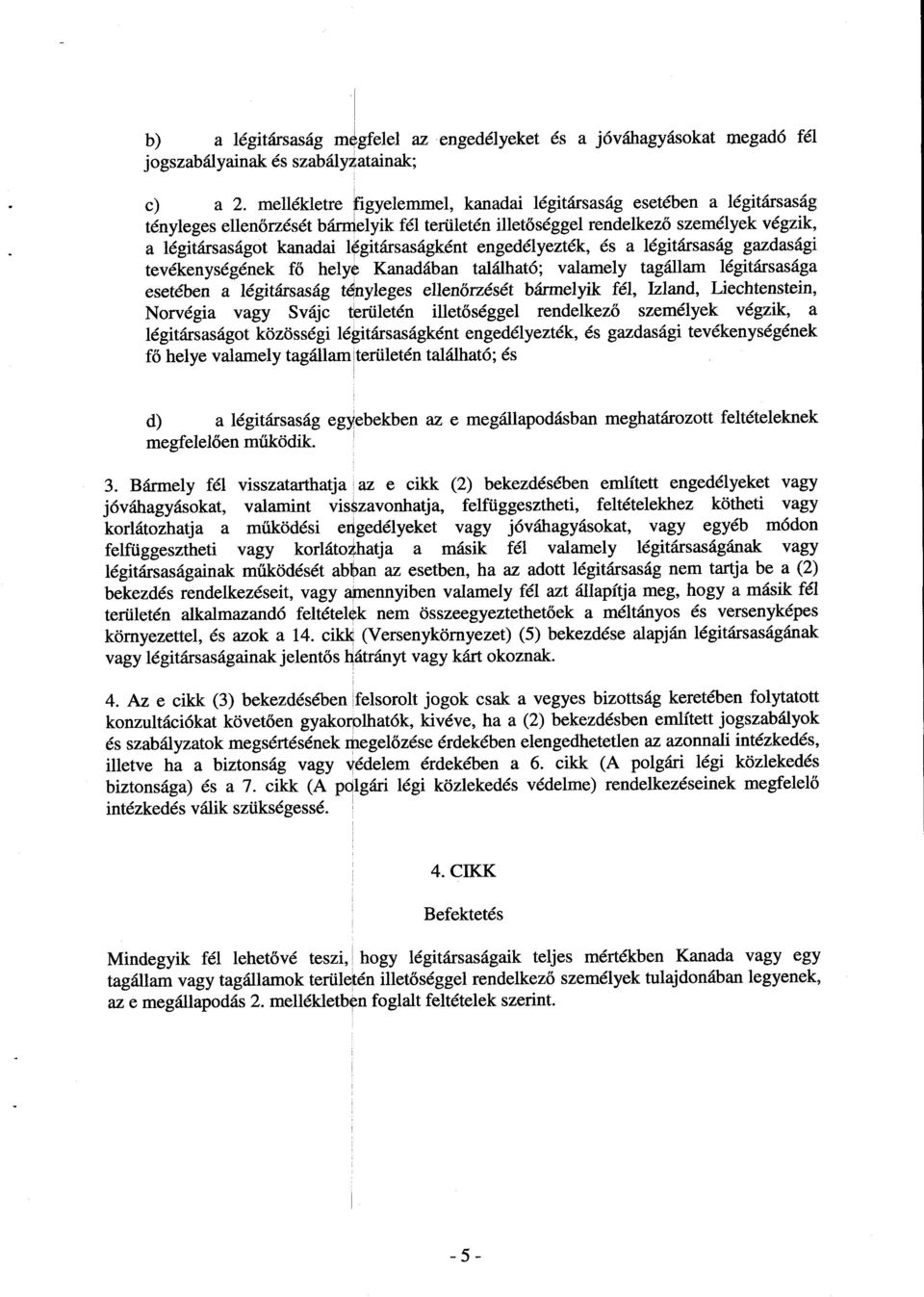 légitársaságként engedélyezték, és a légitársaság gazdasági tevékenységének fő helye Kanadában található; valamely tagállam légitársasága esetében a légitársaság tényleges ellenőrzését bármelyik fél,