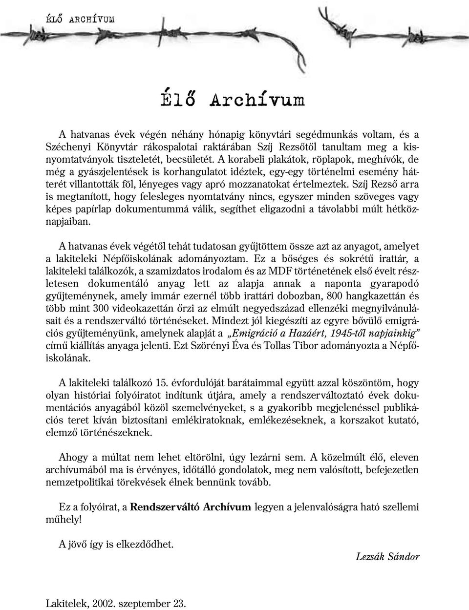 A korabeli plakátok, röplapok, meghívók, de még a gyászjelentések is korhangulatot idéztek, egy egy történelmi esemény hát terét villantották föl, lényeges vagy apró mozzanatokat értelmeztek.