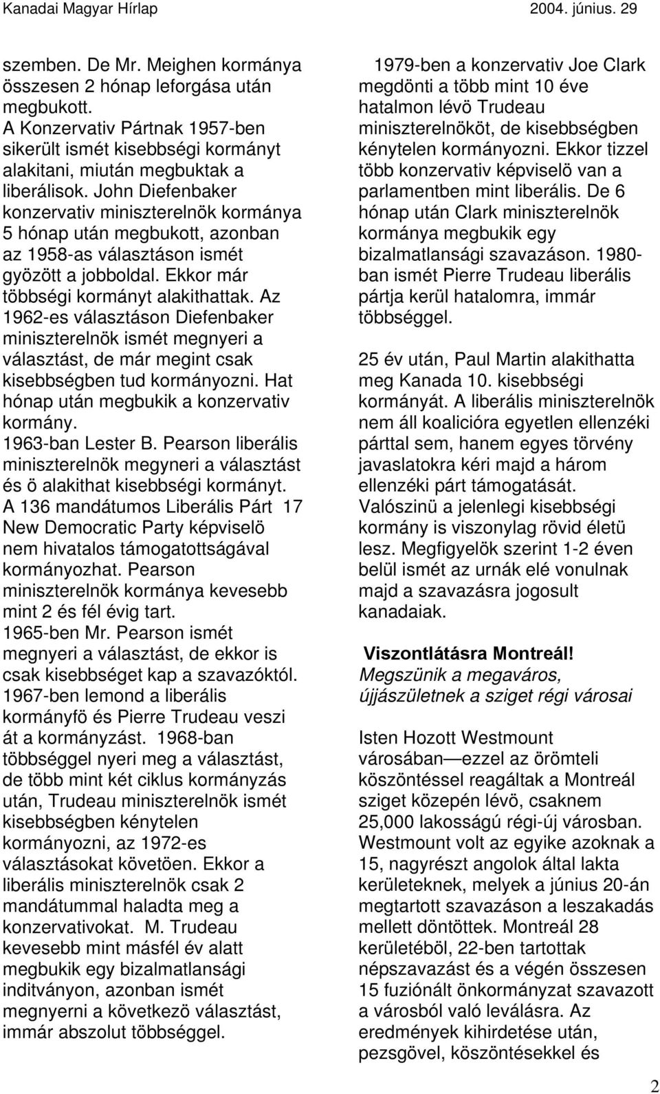 Az 1962-es választáson Diefenbaker miniszterelnök ismét megnyeri a választást, de már megint csak kisebbségben tud kormányozni. Hat hónap után megbukik a konzervativ kormány. 1963-ban Lester B.