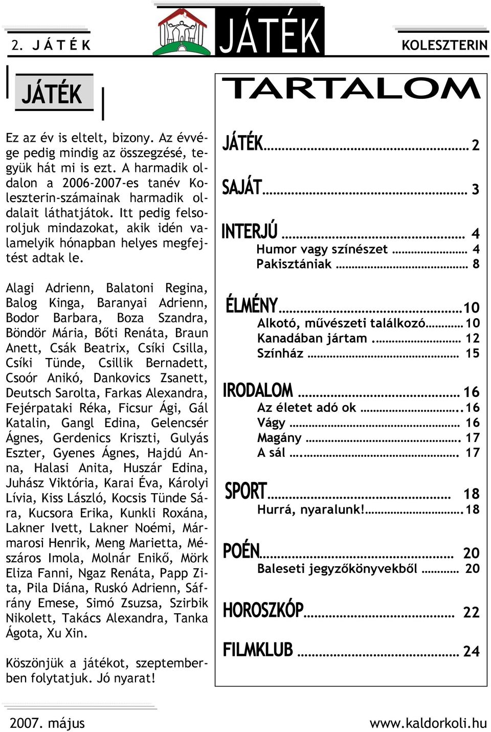 Alagi Adrienn, Balatoni Regina, Balog Kinga, Baranyai Adrienn, Bodor Barbara, Boza Szandra, Böndör Mária, Bőti Renáta, Braun Anett, Csák Beatrix, Csíki Csilla, Csíki Tünde, Csillik Bernadett, Csoór