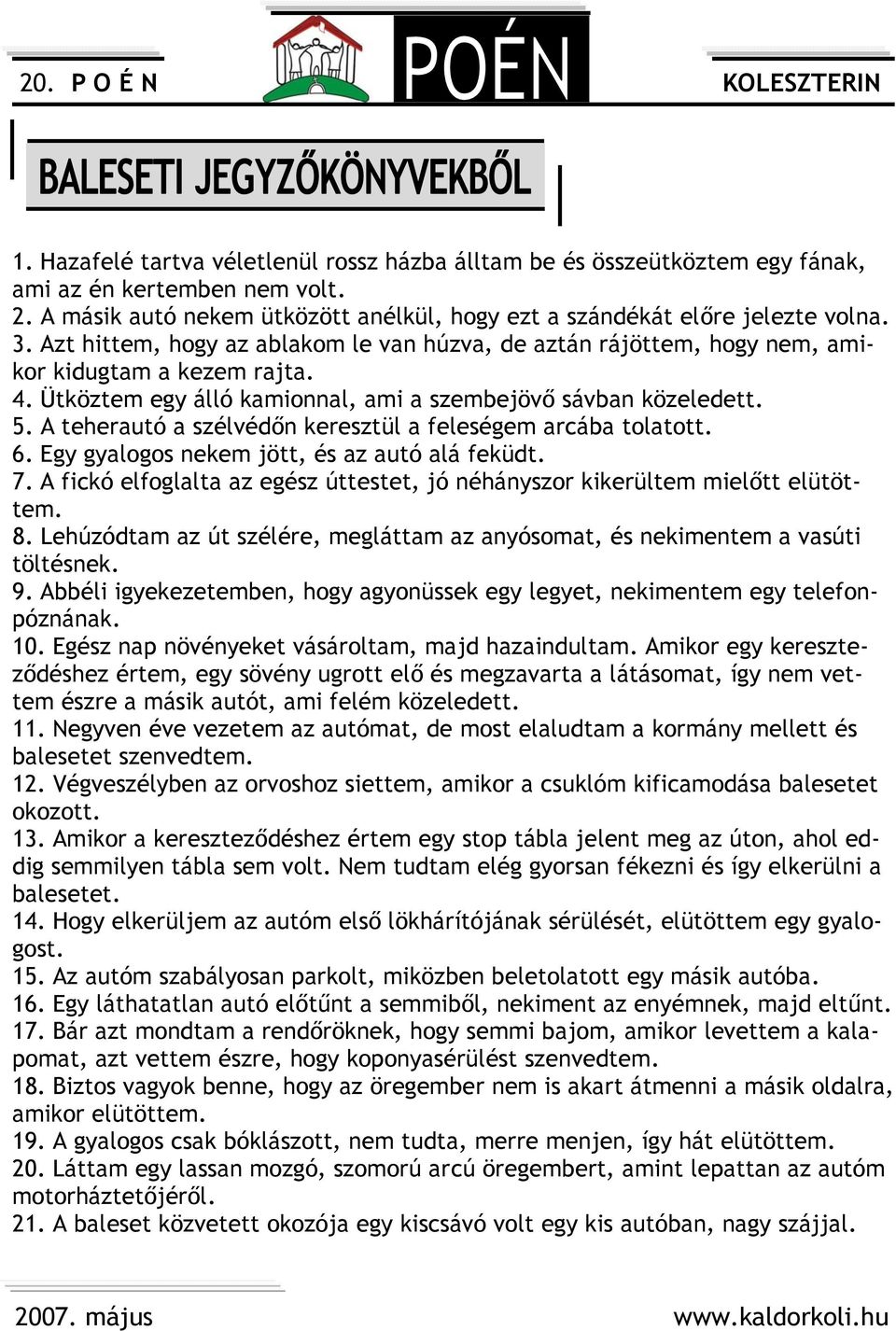 Ütköztem egy álló kamionnal, ami a szembejövő sávban közeledett. 5. A teherautó a szélvédőn keresztül a feleségem arcába tolatott. 6. Egy gyalogos nekem jött, és az autó alá feküdt. 7.