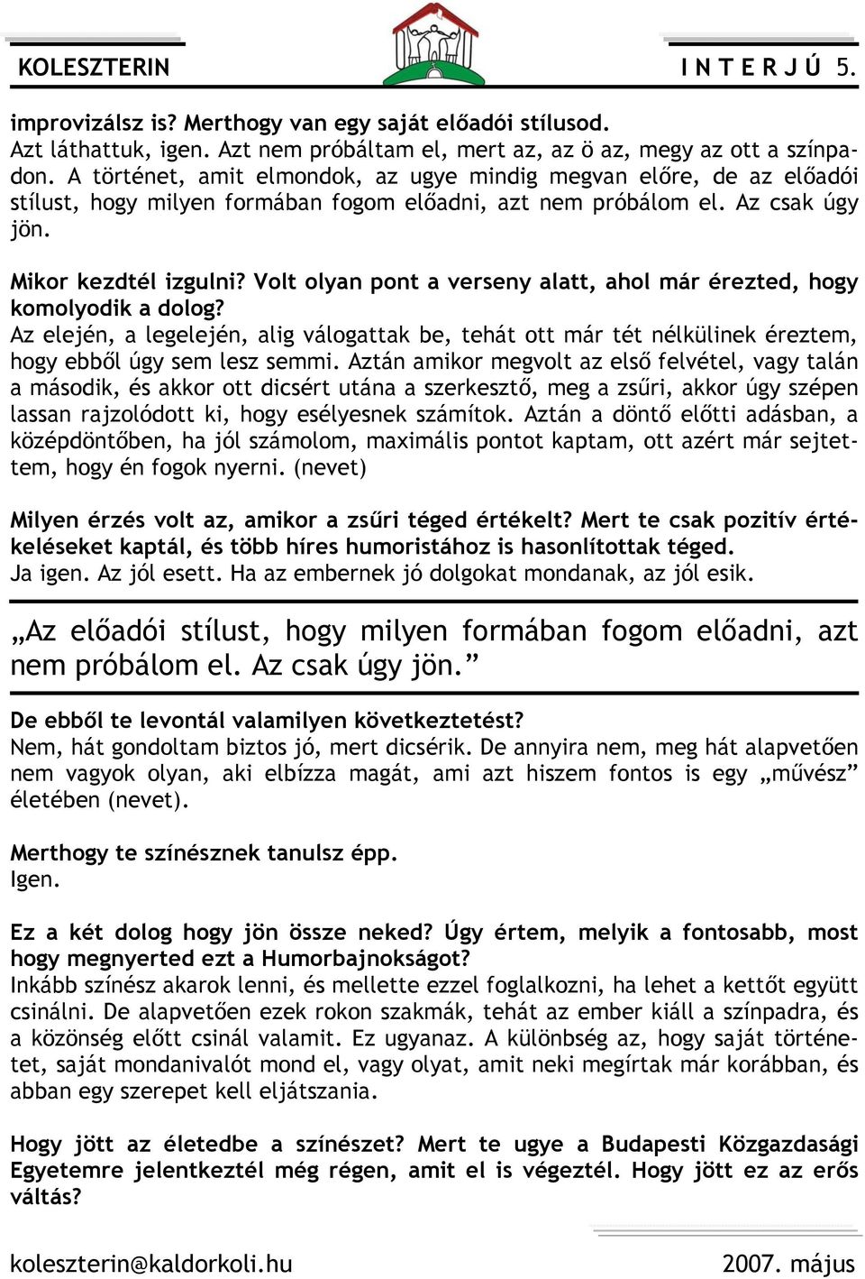 Volt olyan pont a verseny alatt, ahol már érezted, hogy komolyodik a dolog? Az elején, a legelején, alig válogattak be, tehát ott már tét nélkülinek éreztem, hogy ebből úgy sem lesz semmi.