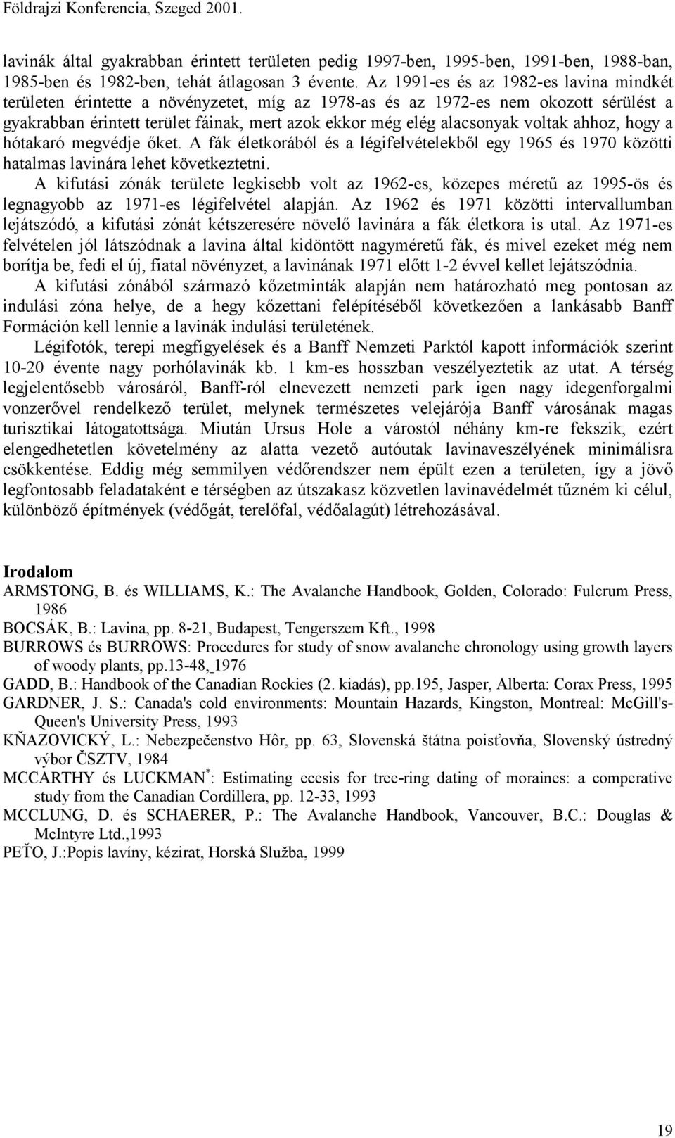 voltak ahhoz, hogy a hótakaró megvédje őket. A fák életkorából és a légifelvételekből egy 1965 és 1970 közötti hatalmas lavinára lehet következtetni.