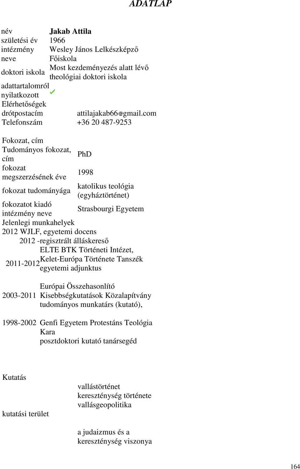 com Telefonszám +36 20 487-9253 Fokozat, cím Tudományos fokozat, cím fokozat megszerzésének éve fokozat tudományága PhD 1998 katolikus teológia (egyháztörténet) fokozatot kiadó intézmény neve