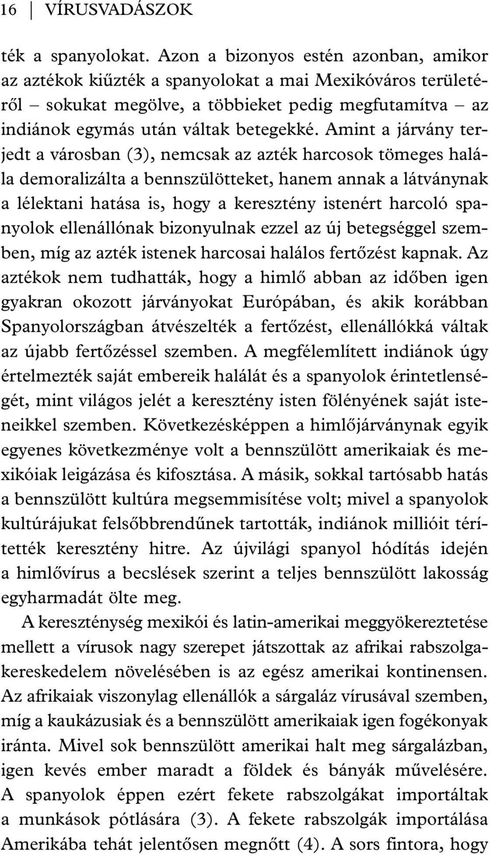 Amint a járvány terjedt a városban (3), nemcsak az azték harcosok tömeges halála demoralizálta a bennszülötteket, hanem annak a látványnak a lélektani hatása is, hogy a keresztény istenért harcoló