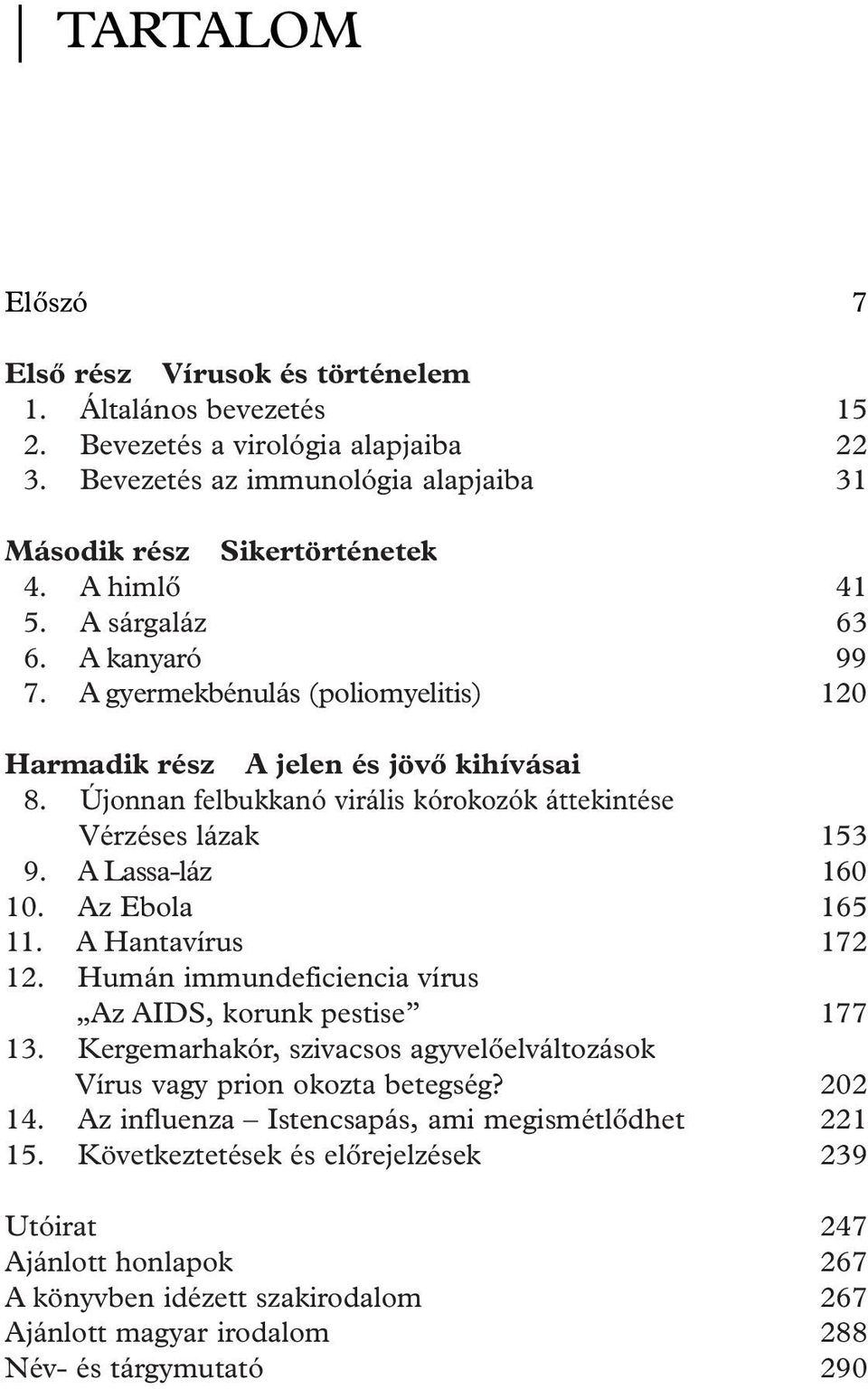 A Lassa-láz 160 10. Az Ebola 165 11. A Hantavírus 172 12. Humán immundeficiencia vírus Az AIDS, korunk pestise 177 13. Kergemarhakór, szivacsos agyvelôelváltozások Vírus vagy prion okozta betegség?