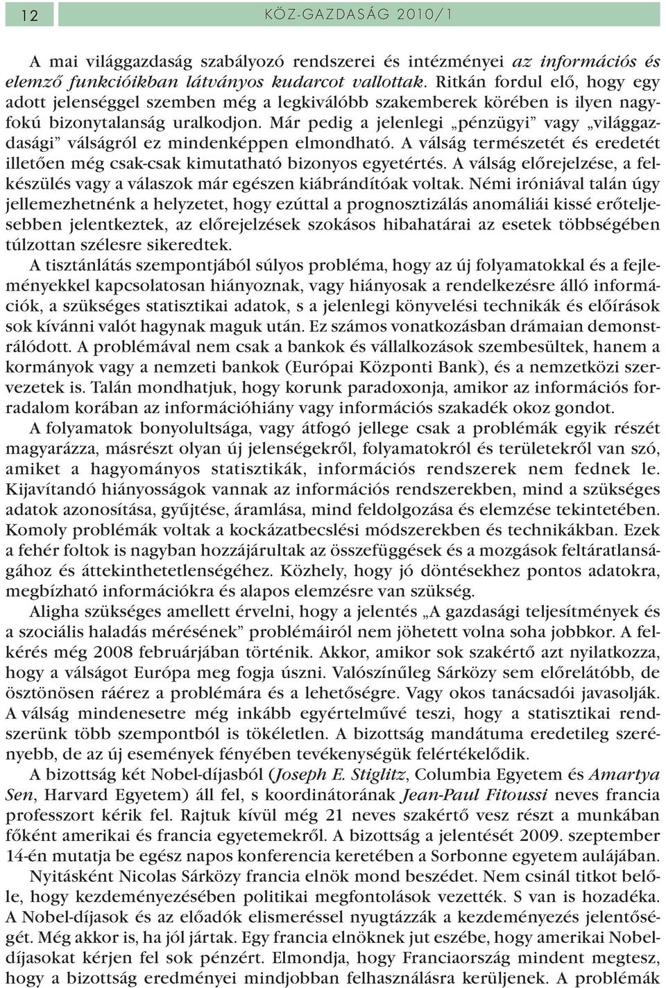 Már pedig a jelenlegi pénzügyi vagy világgazdasági válságról ez mindenképpen elmondható. A válság természetét és eredetét illetően még csak-csak kimutatható bizonyos egyetértés.