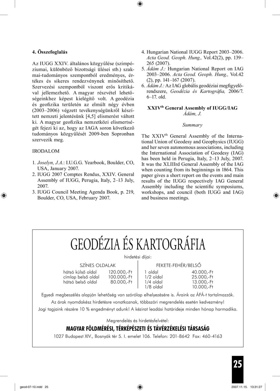 A geodézia és geofizika területén az elmúlt négy évben (2003 2006) végzett tevékenységünkről készített nemzeti jelentésünk [4,5] elismerést váltott ki.